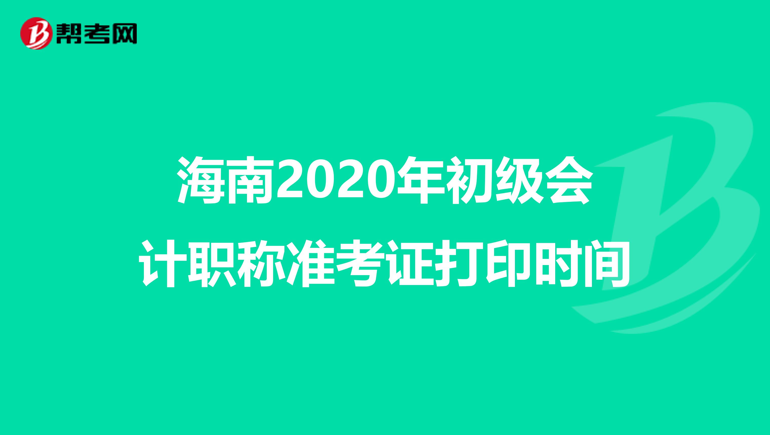 海南2020年初级会计职称准考证打印时间