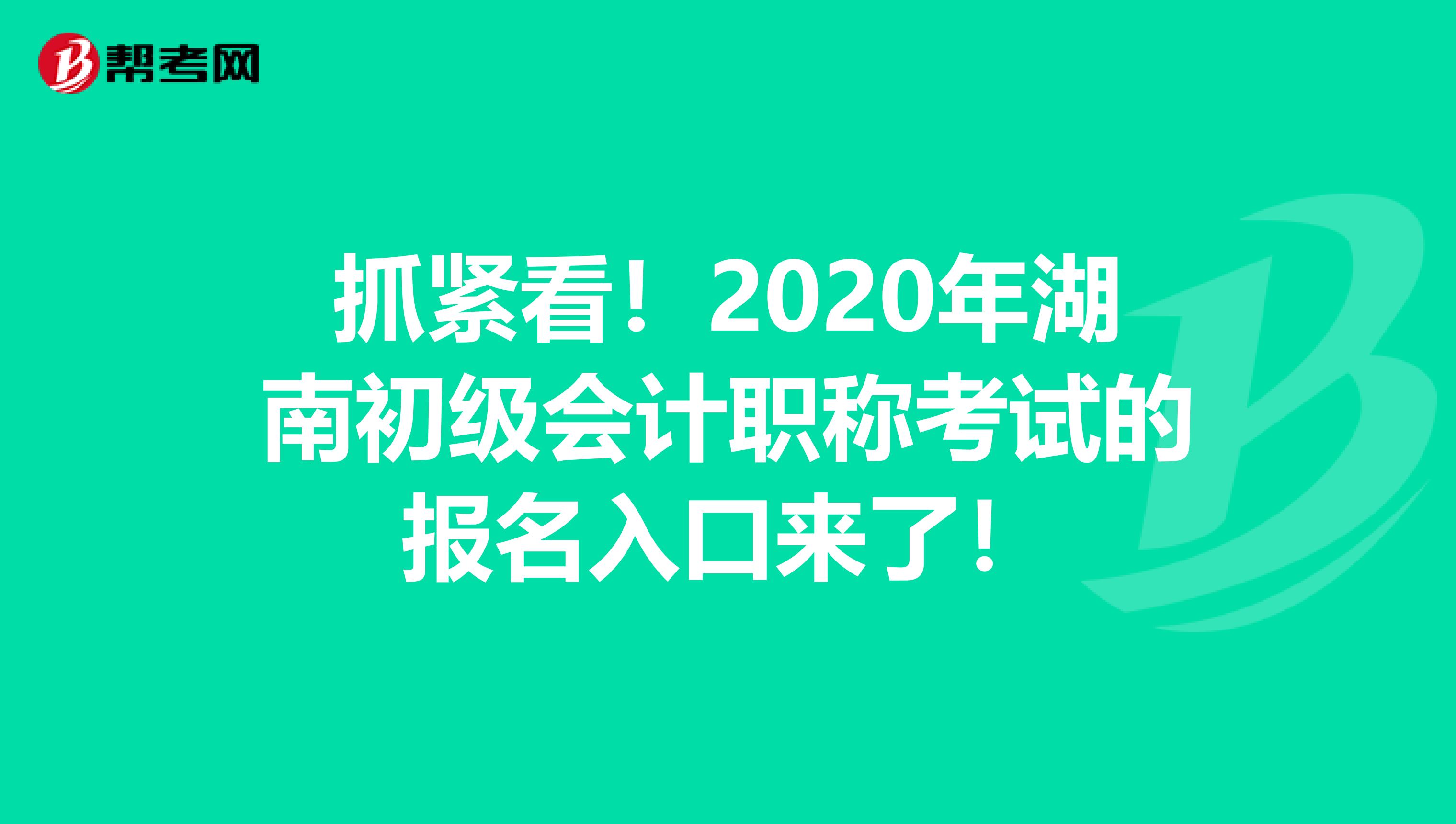 抓紧看！2020年湖南初级会计职称考试的报名入口来了！