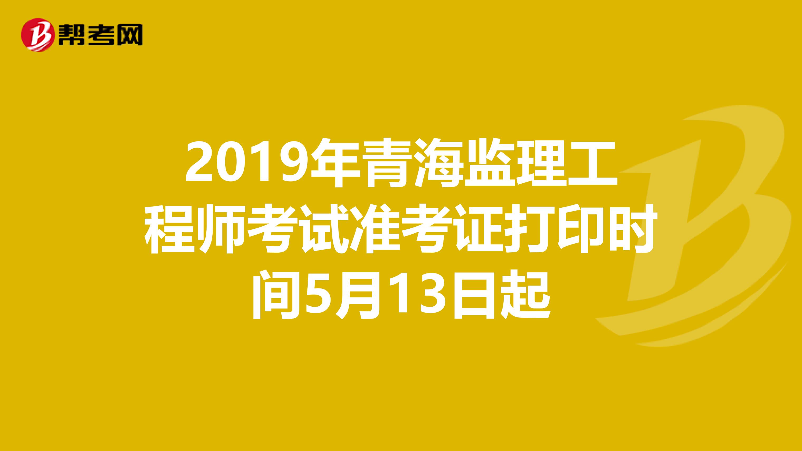 2019年青海监理工程师考试准考证打印时间5月13日起