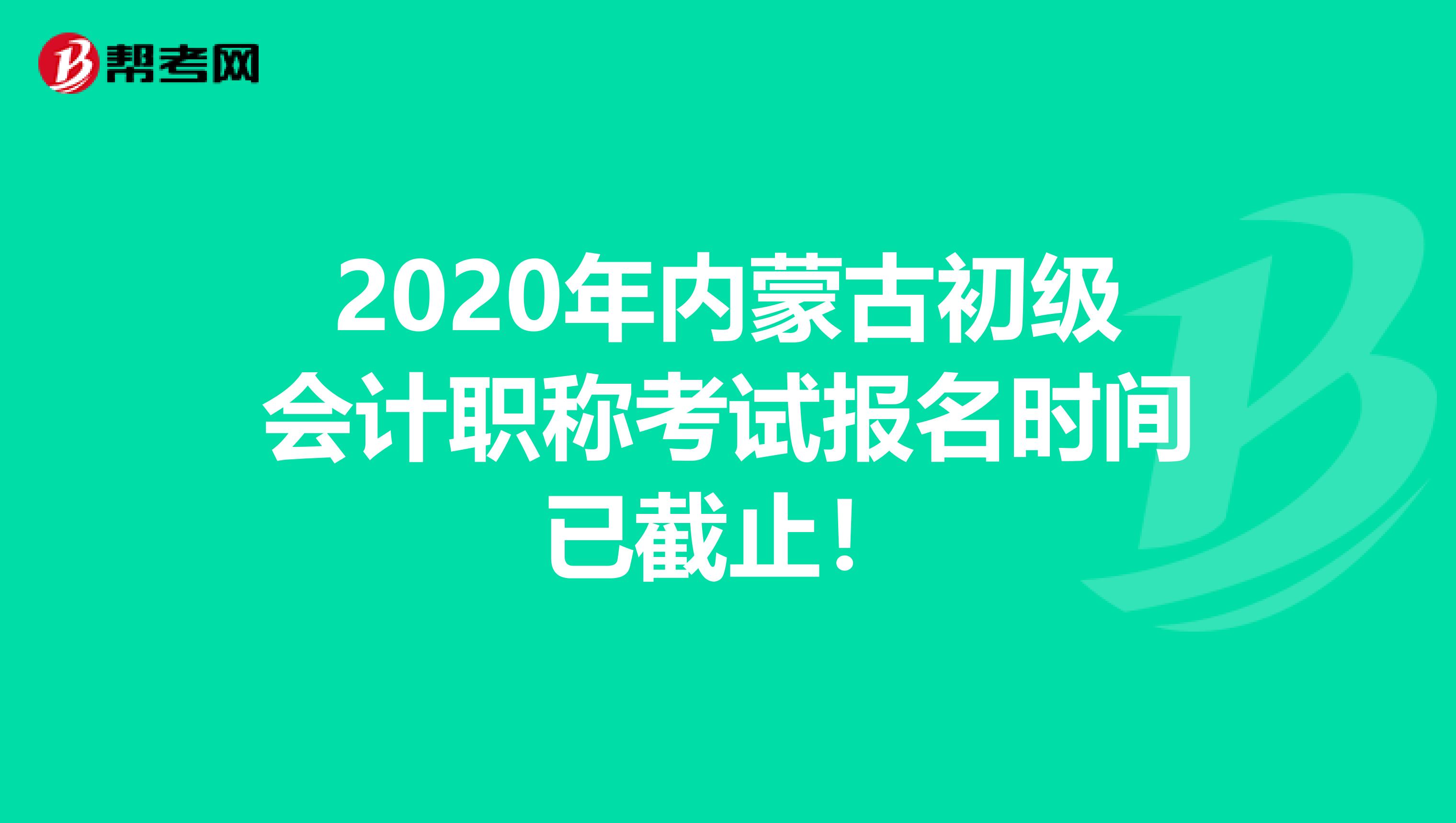 2020年内蒙古初级会计职称考试报名时间已截止！