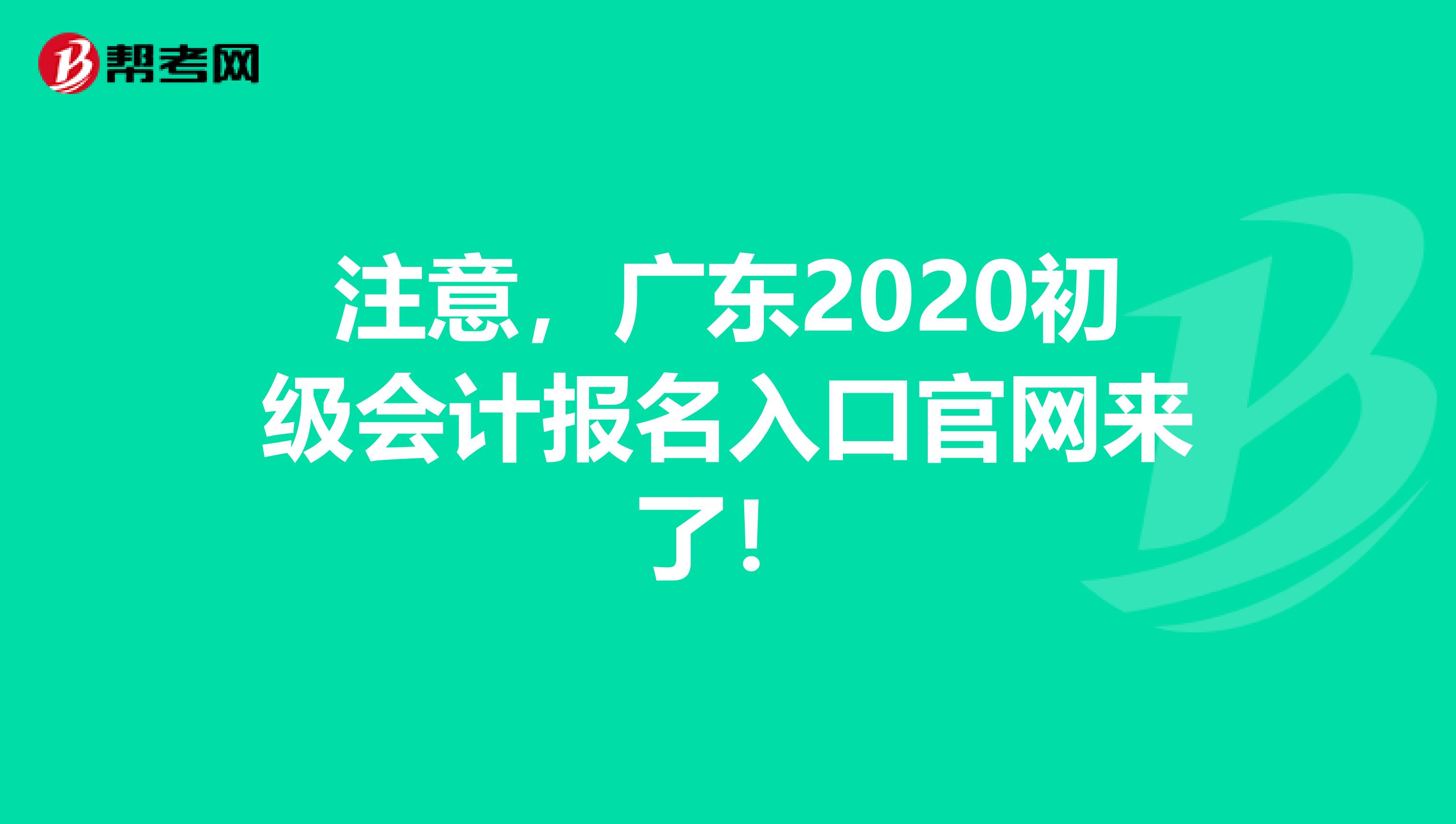 注意，广东2020初级会计报名入口官网来了！