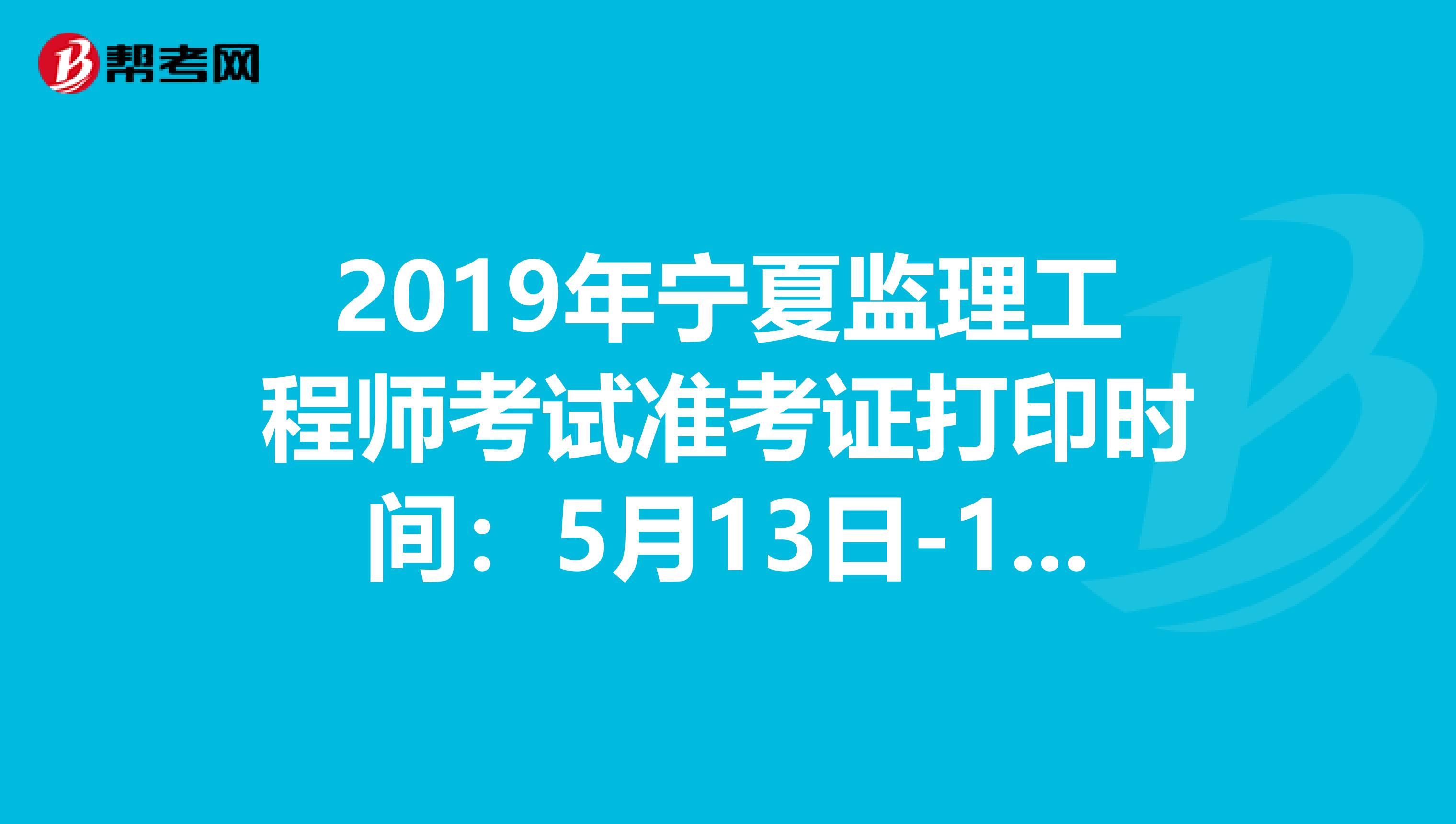 2019年宁夏监理工程师考试准考证打印时间：5月13日-17日