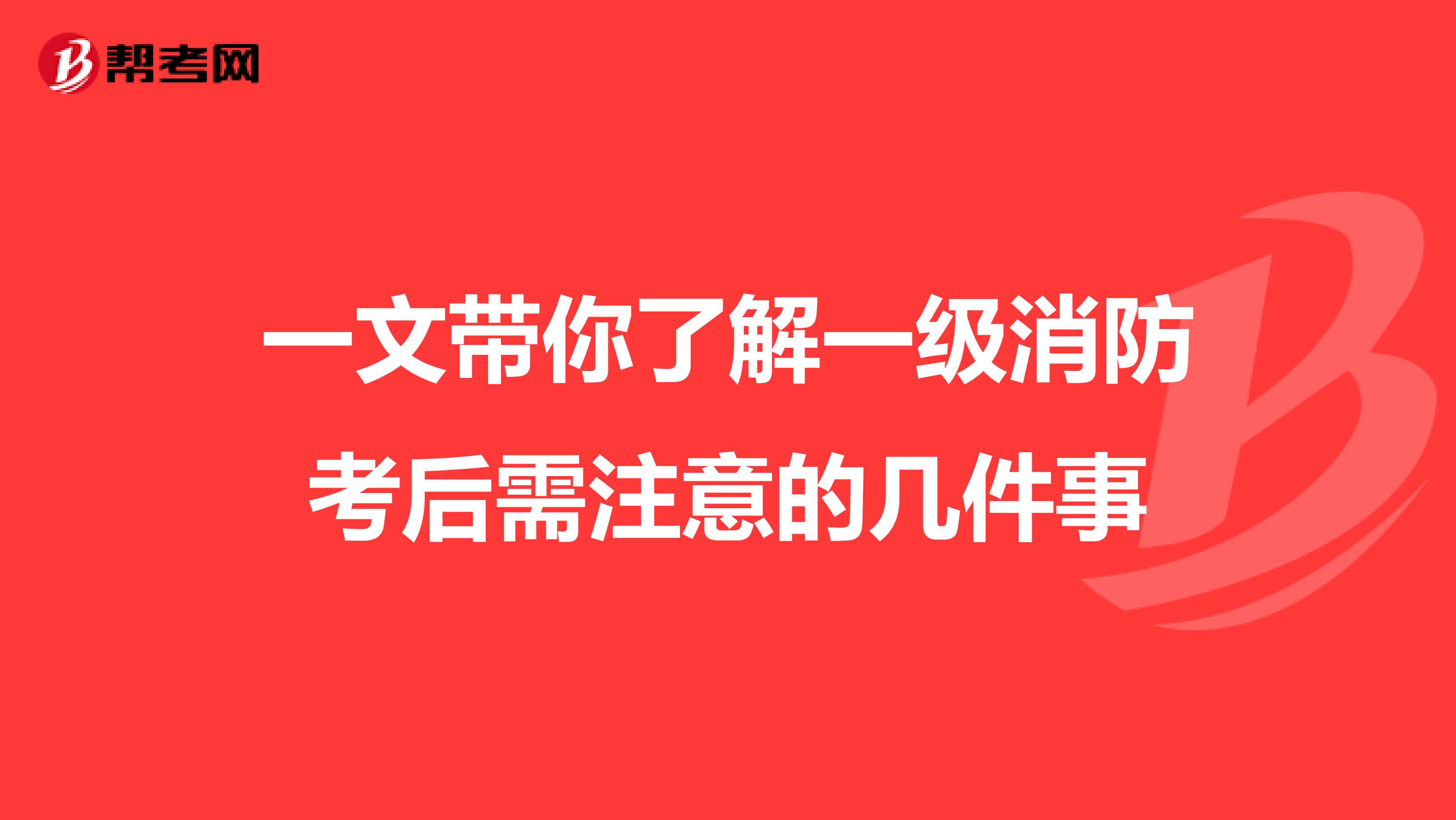 一文带你了解一级消防考后需注意的几件事