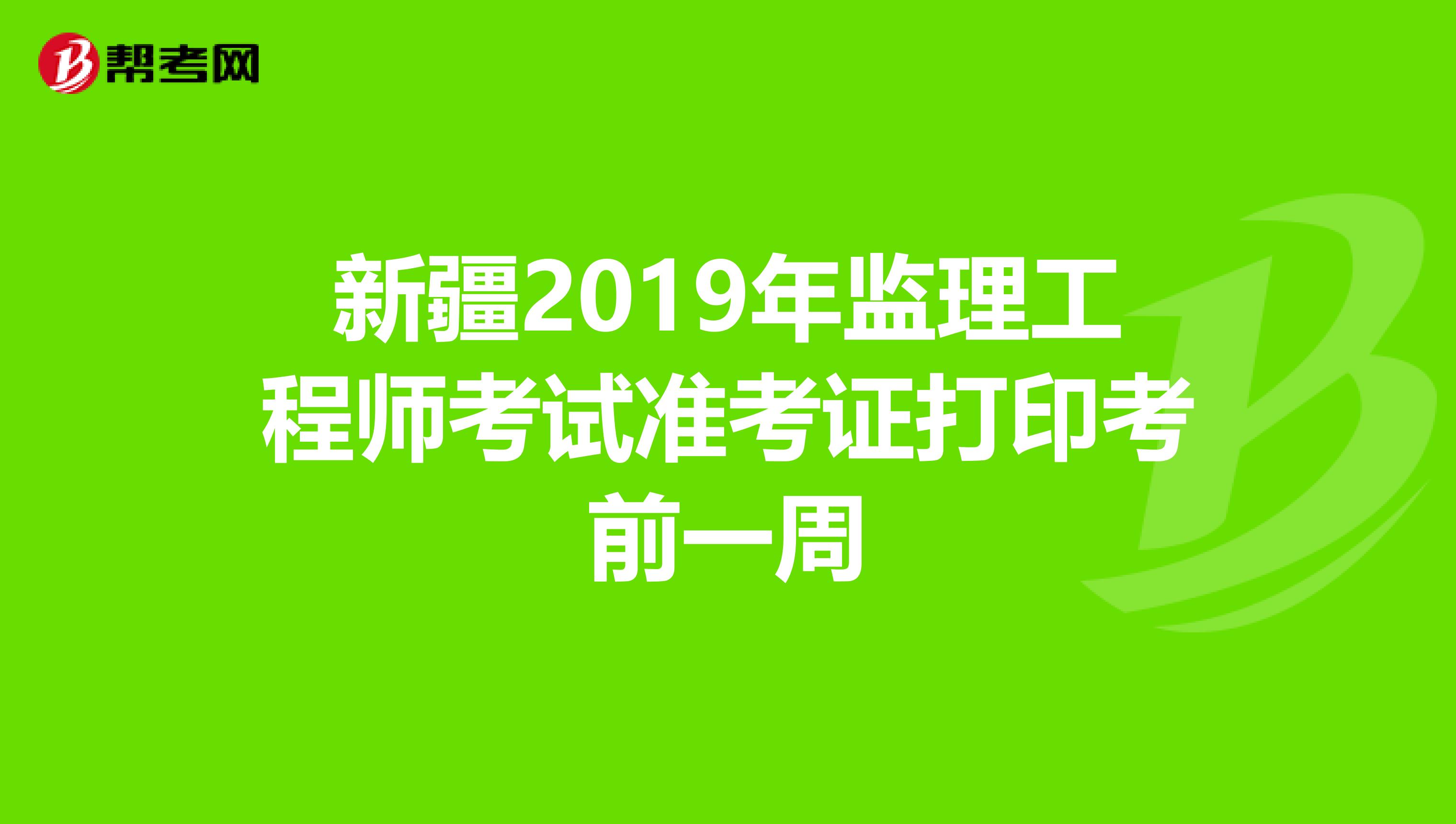 新疆2019年监理工程师考试准考证打印考前一周