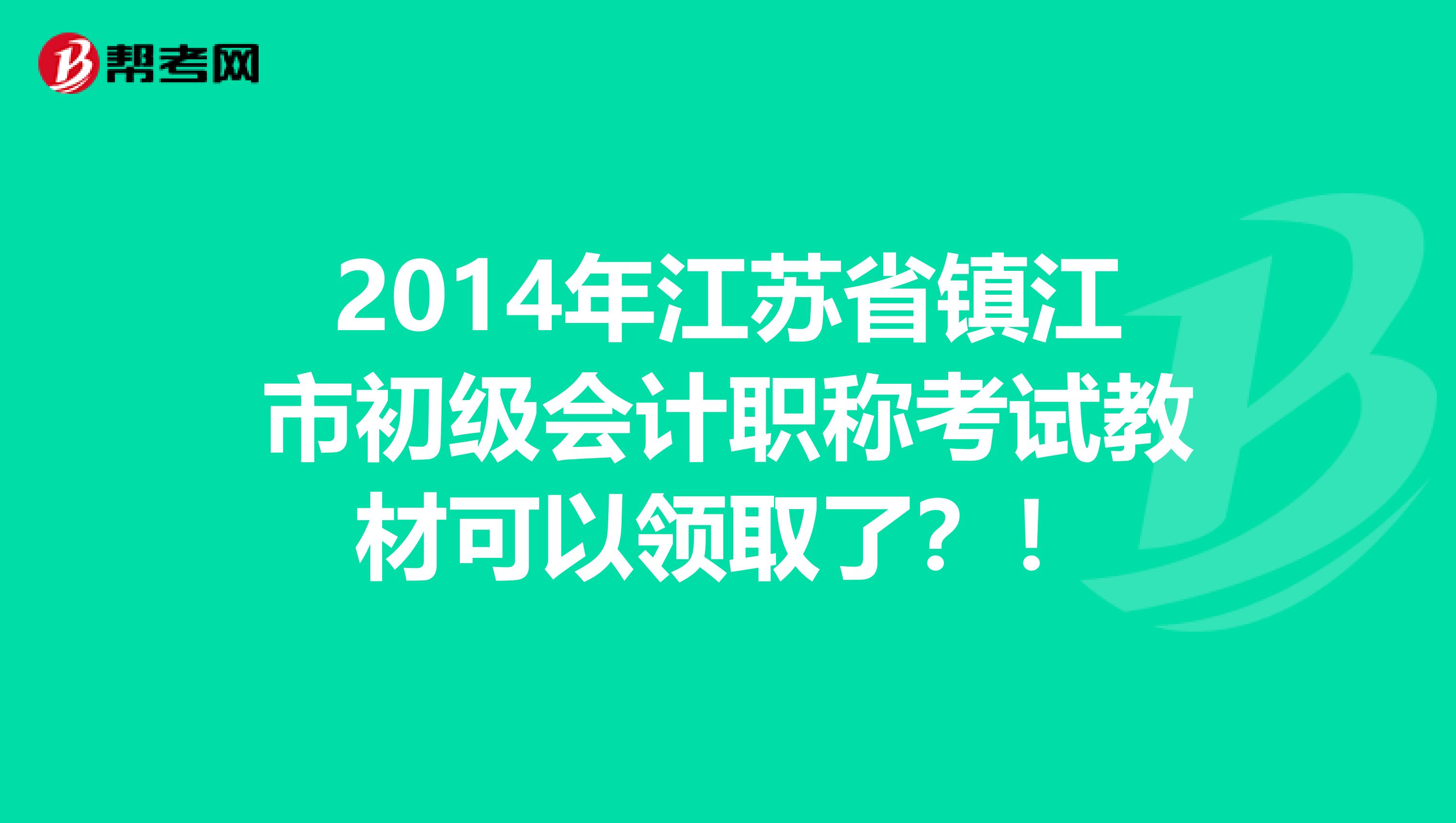 2014年江苏省镇江市初级会计职称考试教材可以领取了？！