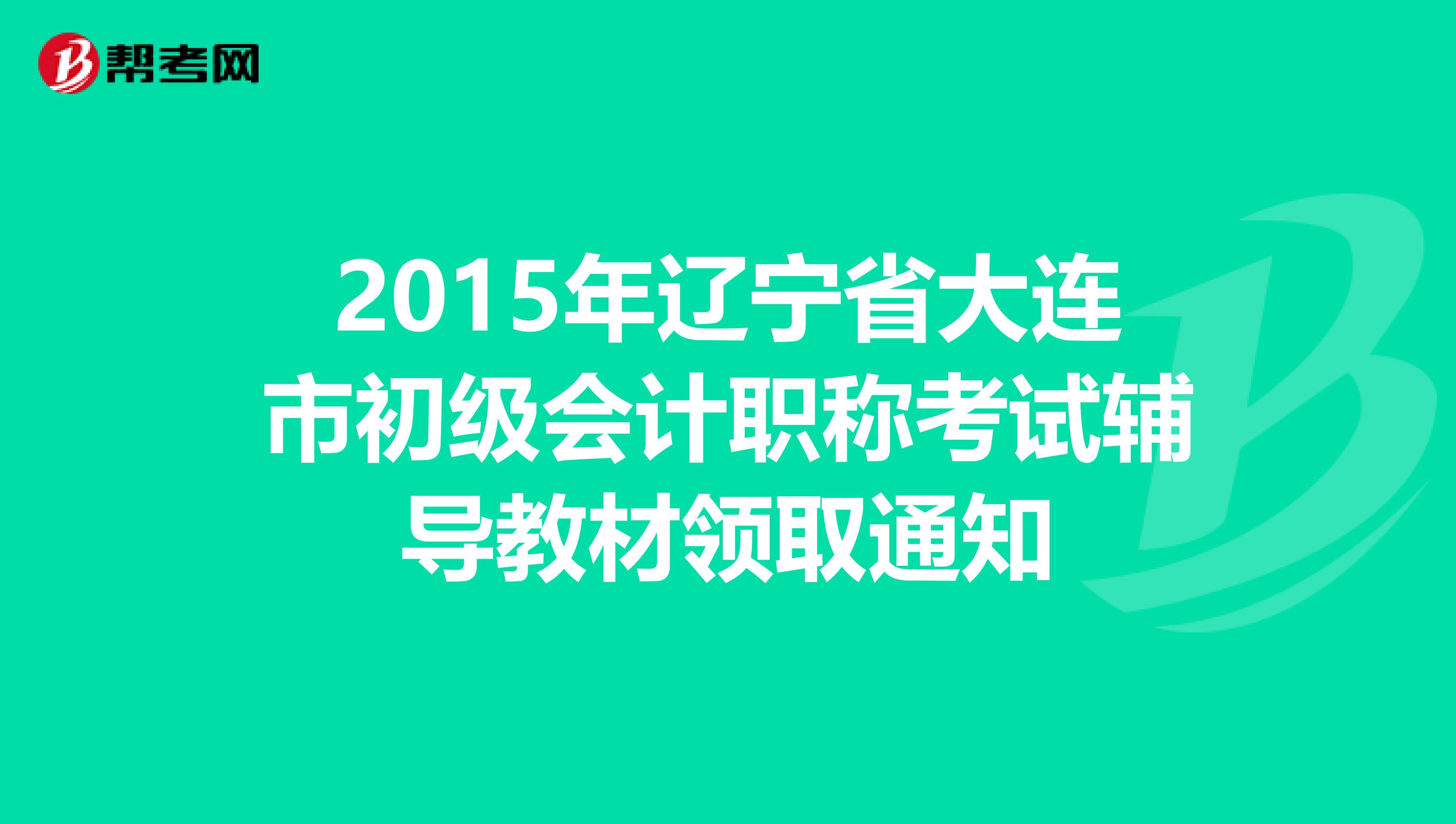 2015年辽宁省大连市初级会计职称考试辅导教材领取通知