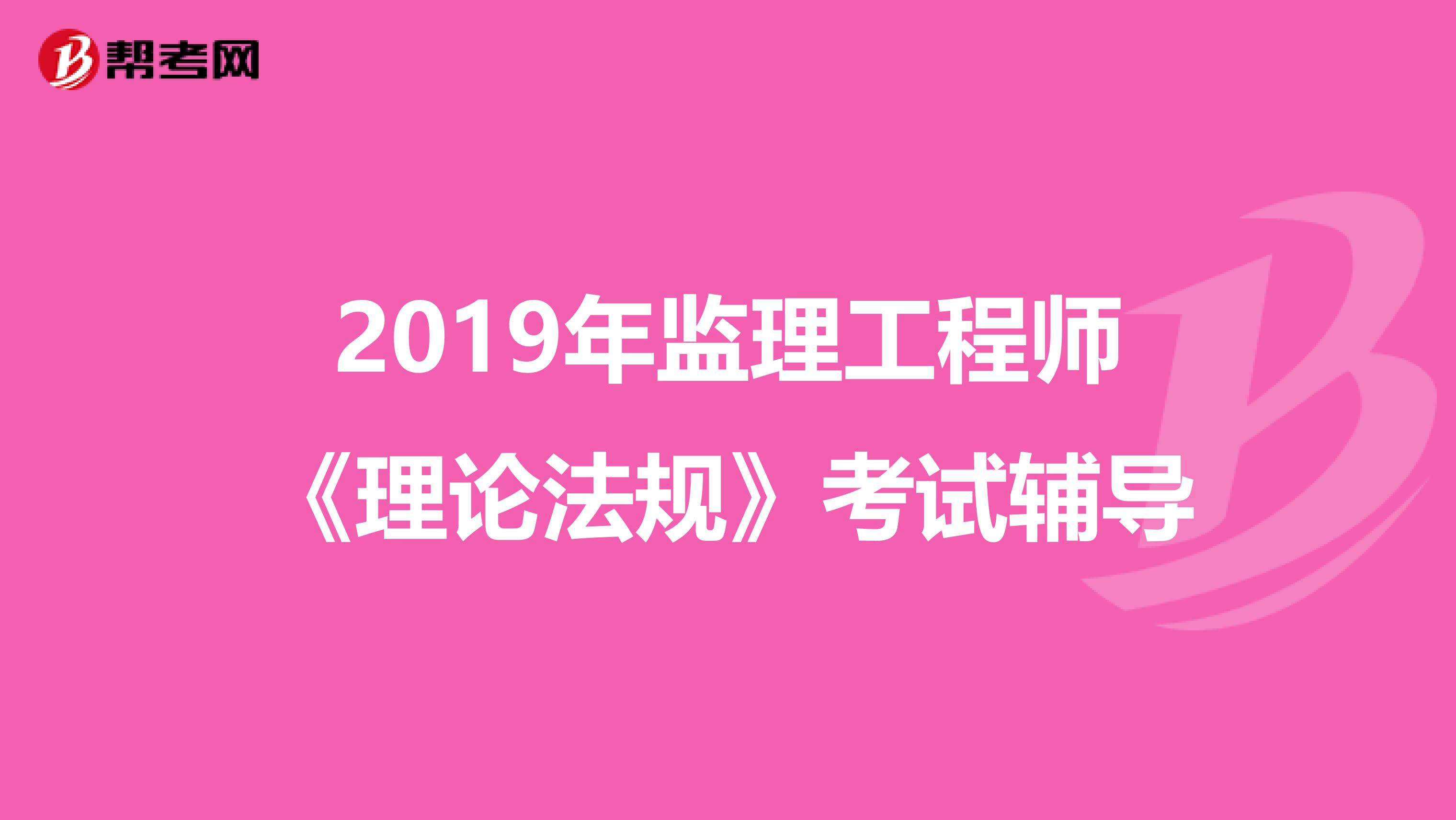 2019年监理工程师《理论法规》考试辅导