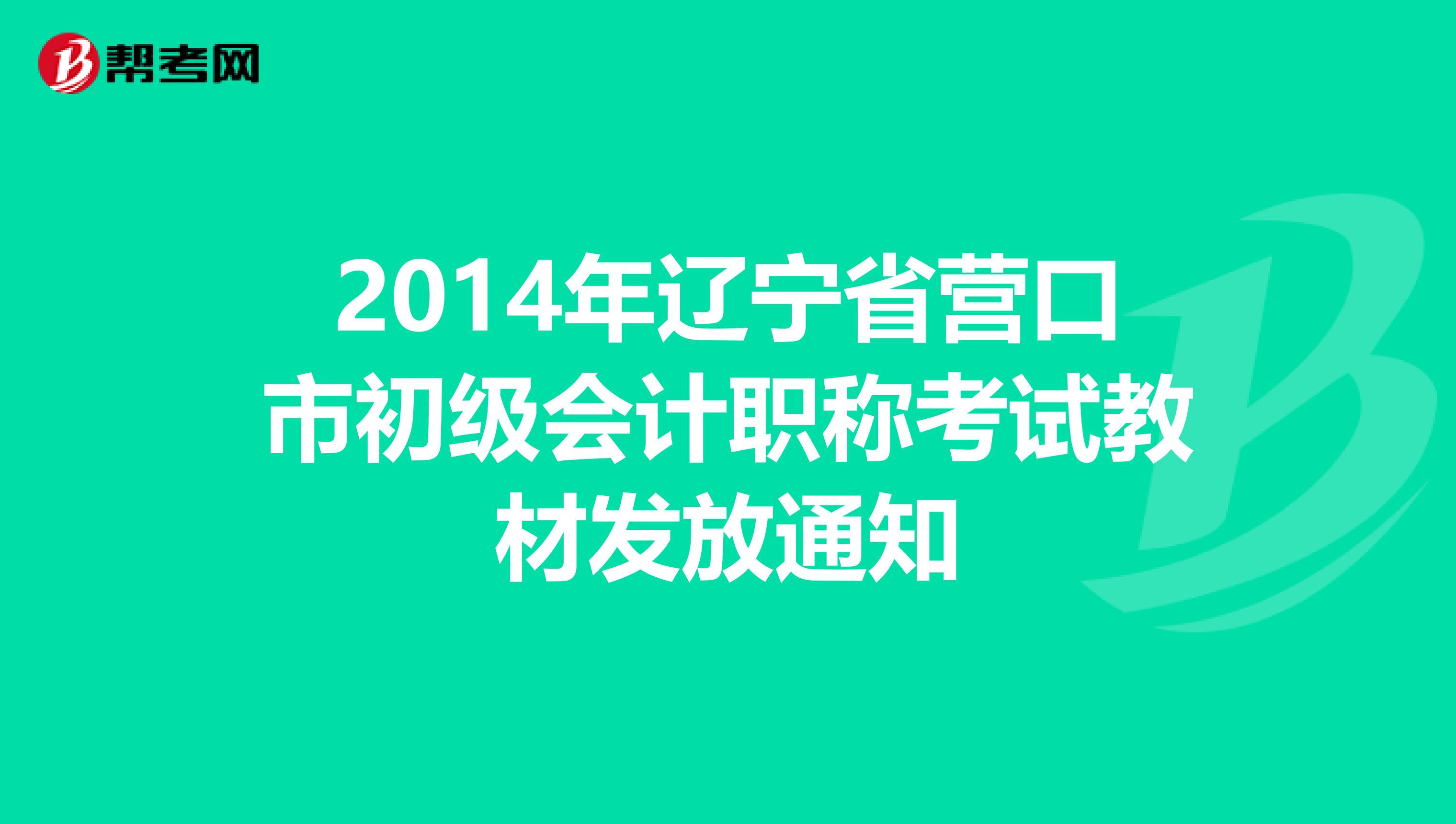 2014年辽宁省营口市初级会计职称考试教材发放通知