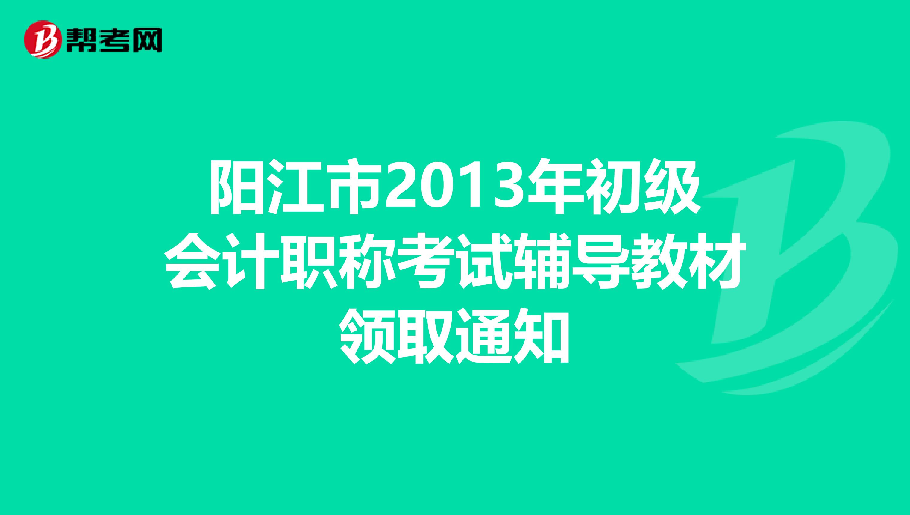 阳江市2013年初级会计职称考试辅导教材领取通知