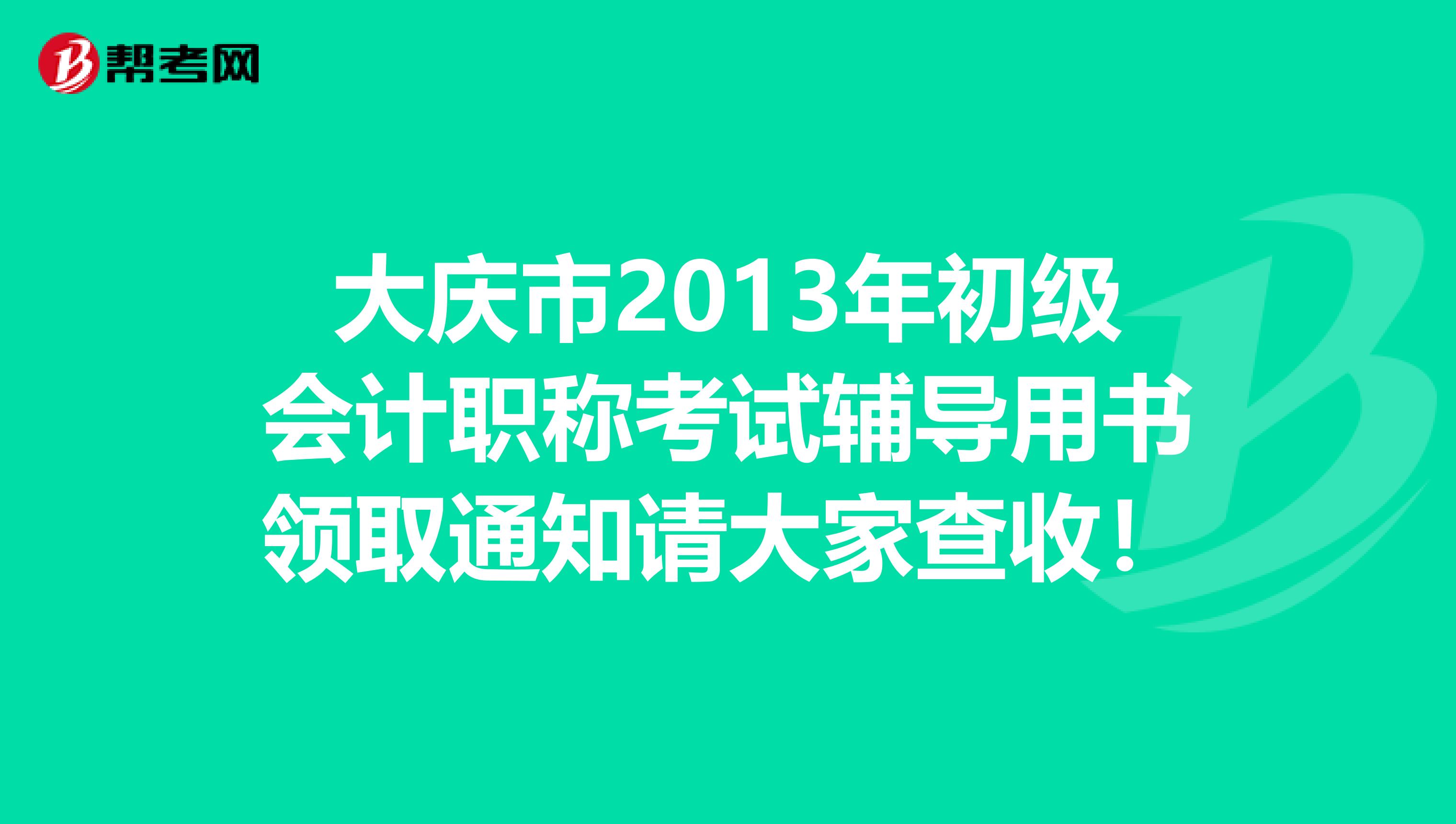 大庆市2013年初级会计职称考试辅导用书领取通知请大家查收！