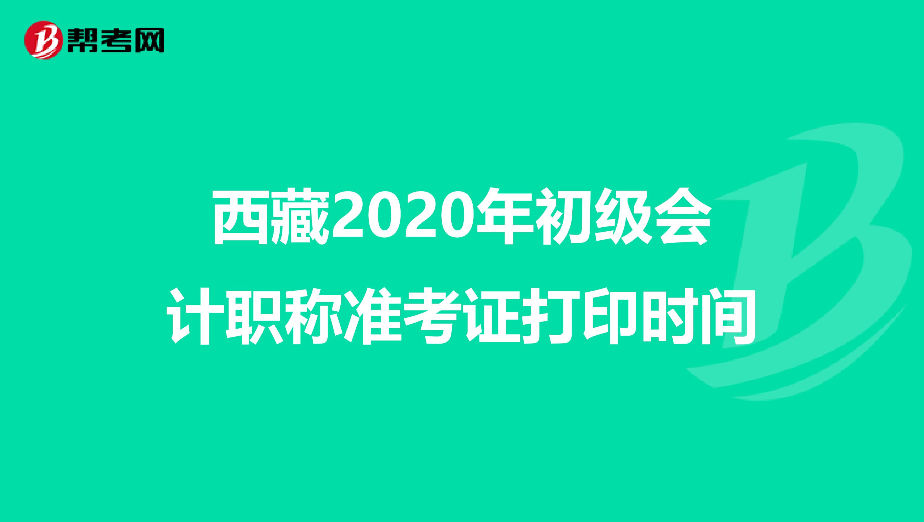 西藏2020年初級會計職稱準考證打印時間