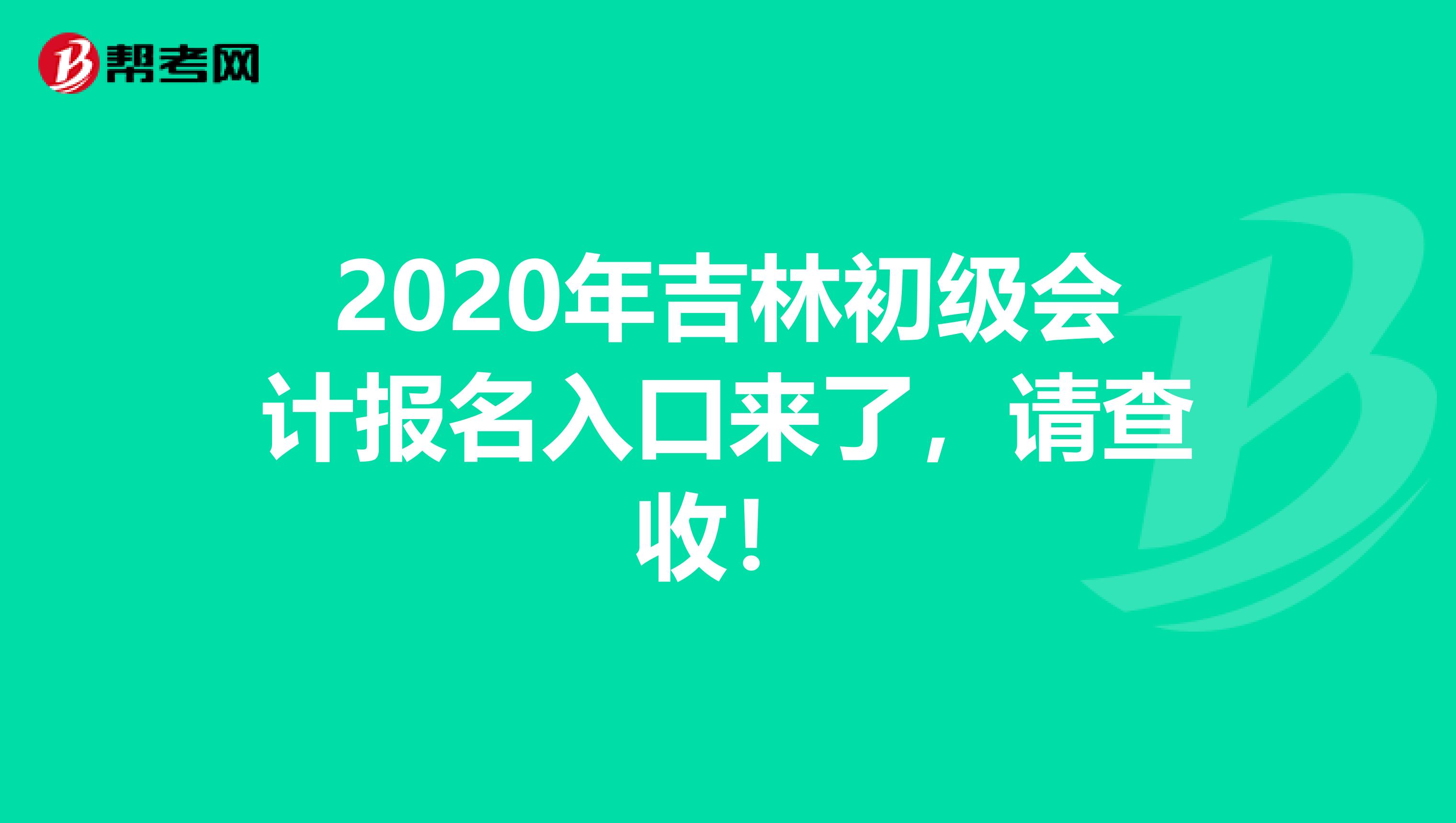 2020年吉林初级会计报名入口来了，请查收！