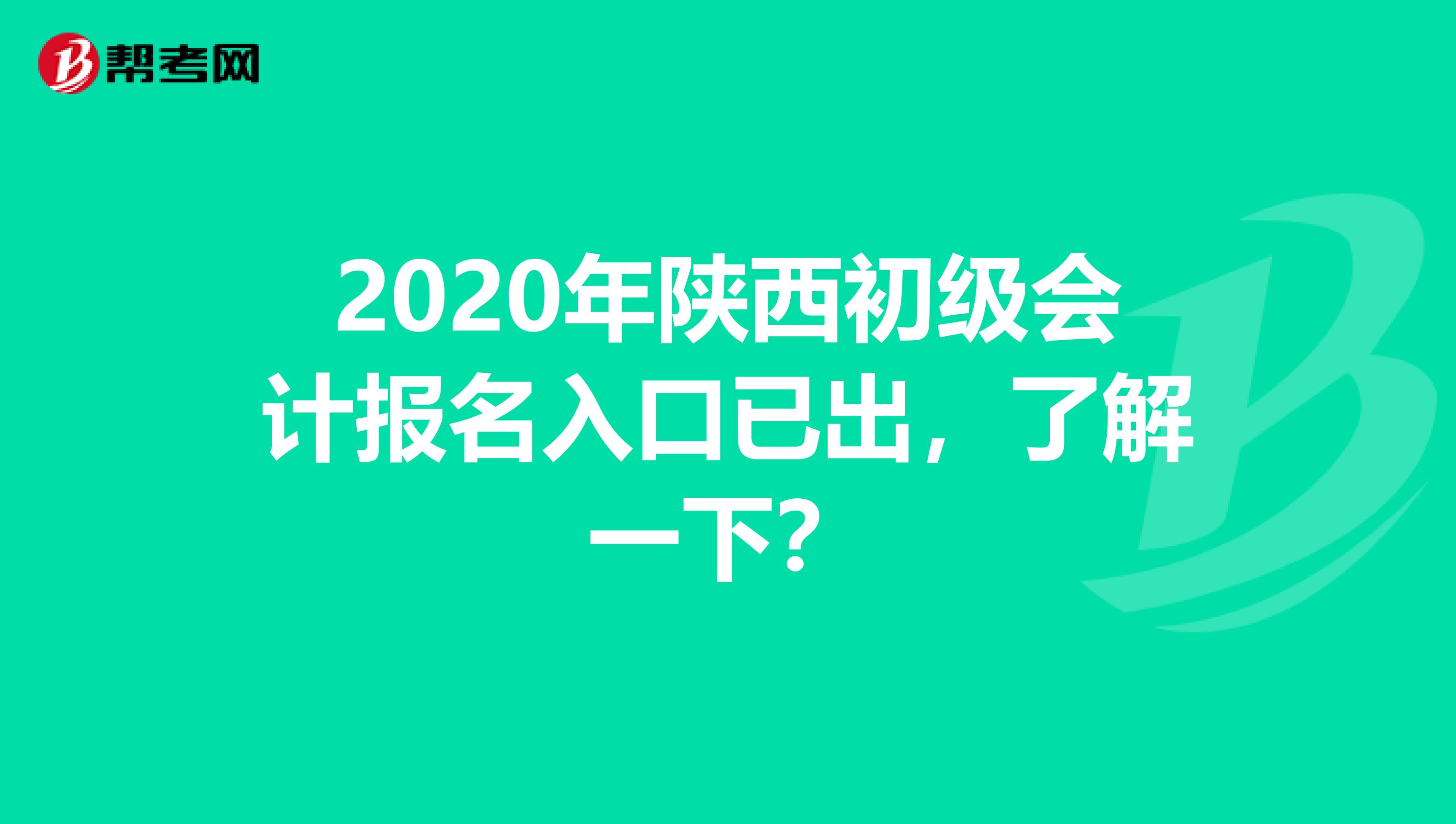 2020年陕西初级会计报名入口已出，了解一下？