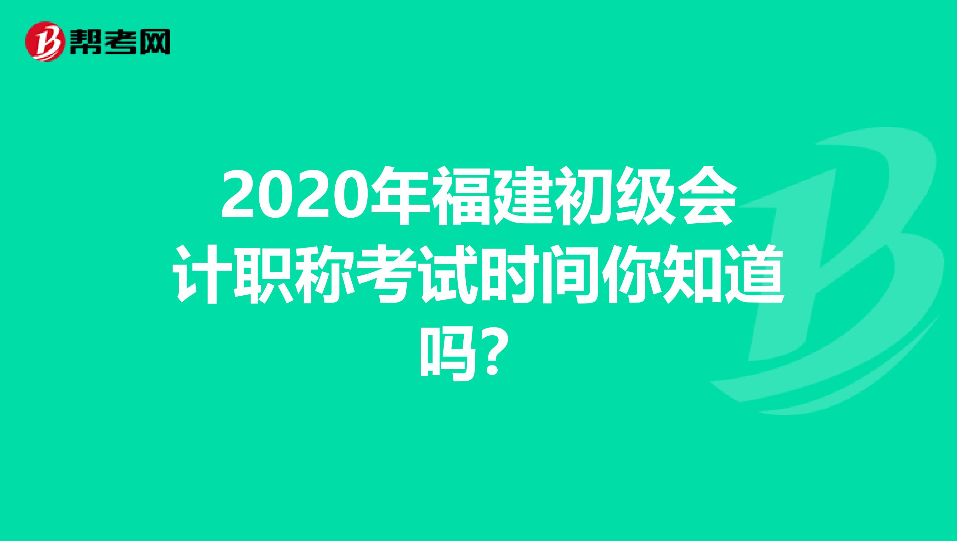 2020年福建初级会计职称考试时间你知道吗？