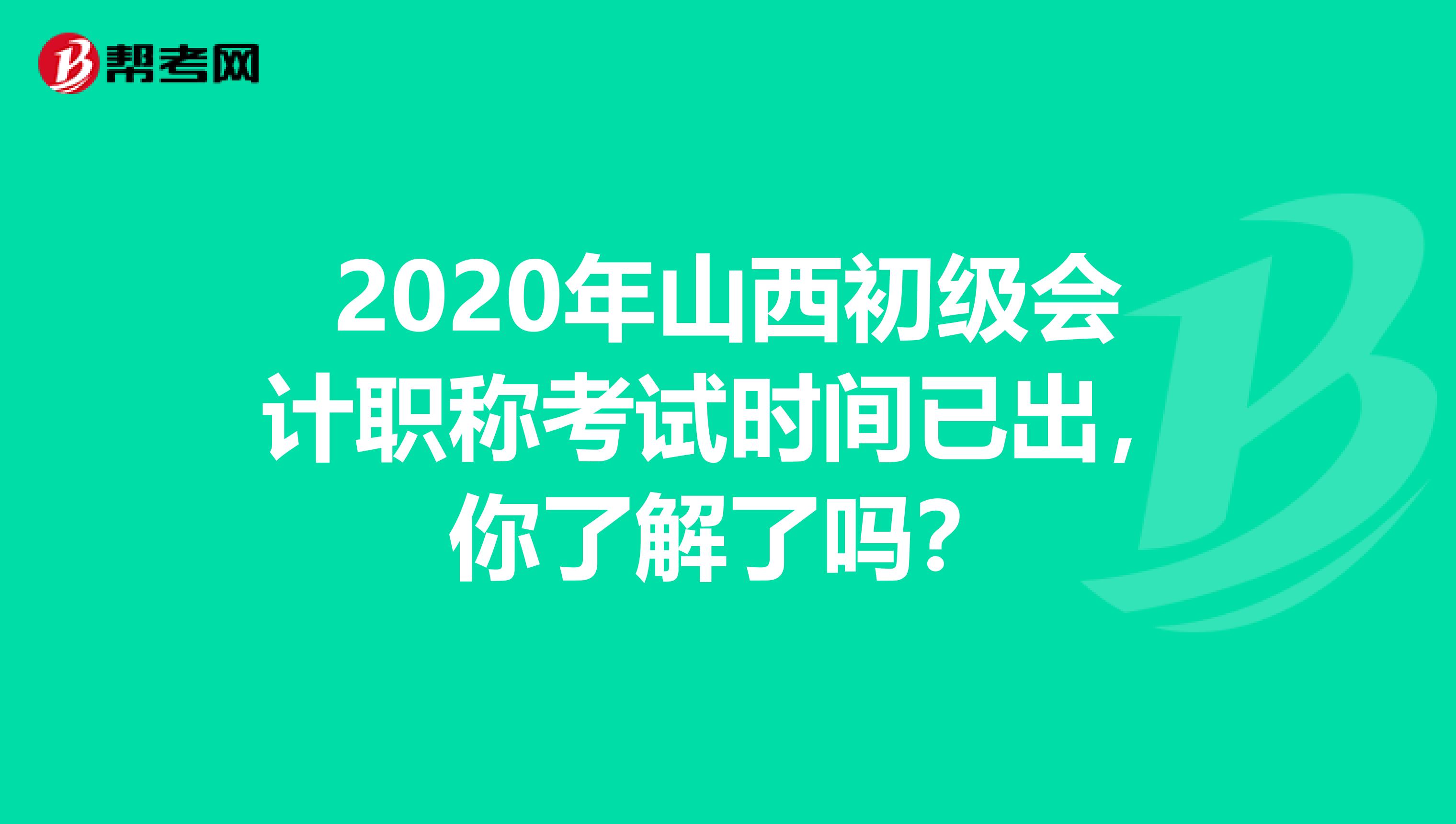 2020年山西初级会计职称考试时间已出，你了解了吗？