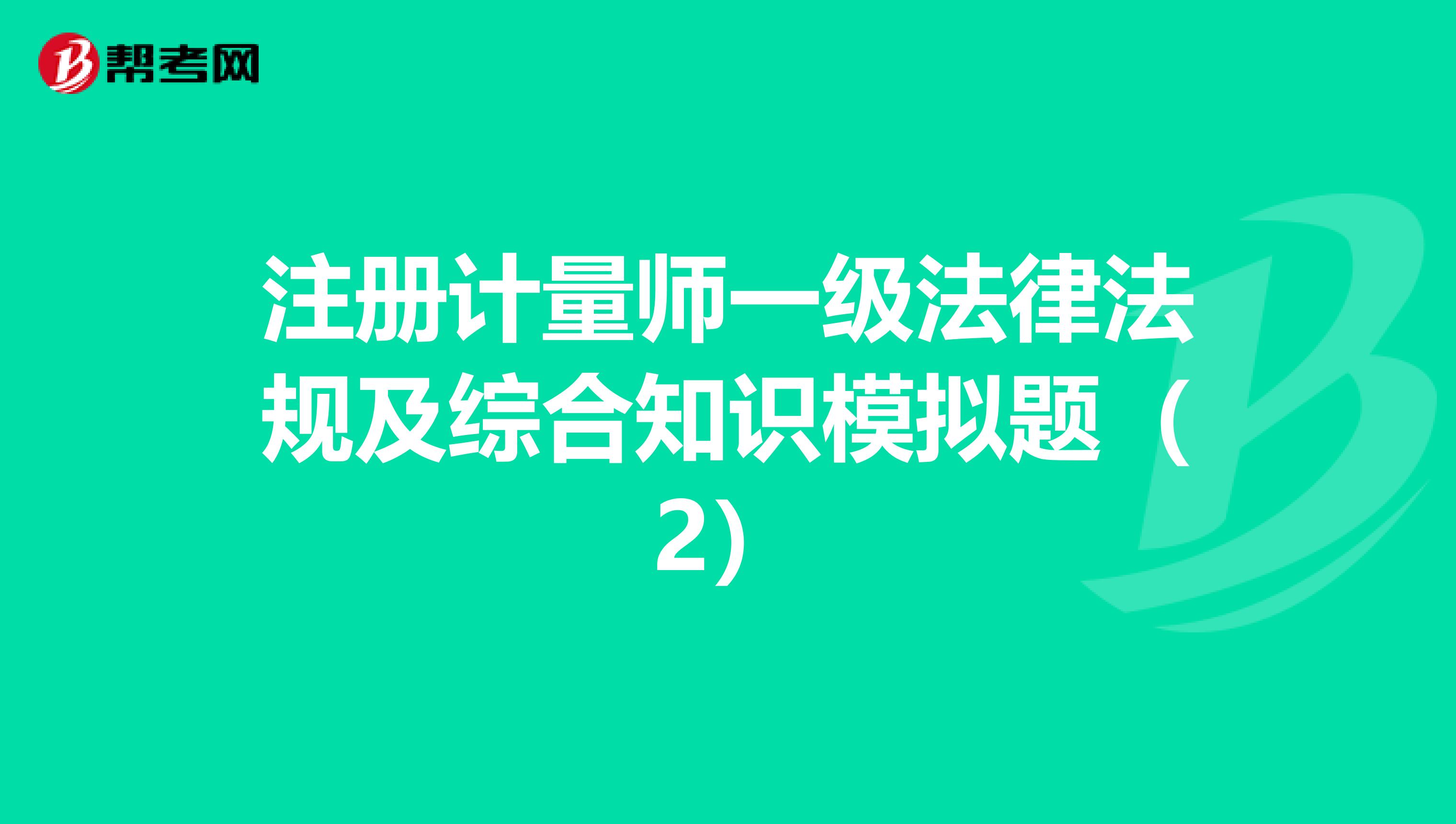 注册计量师一级法律法规及综合知识模拟题（2）