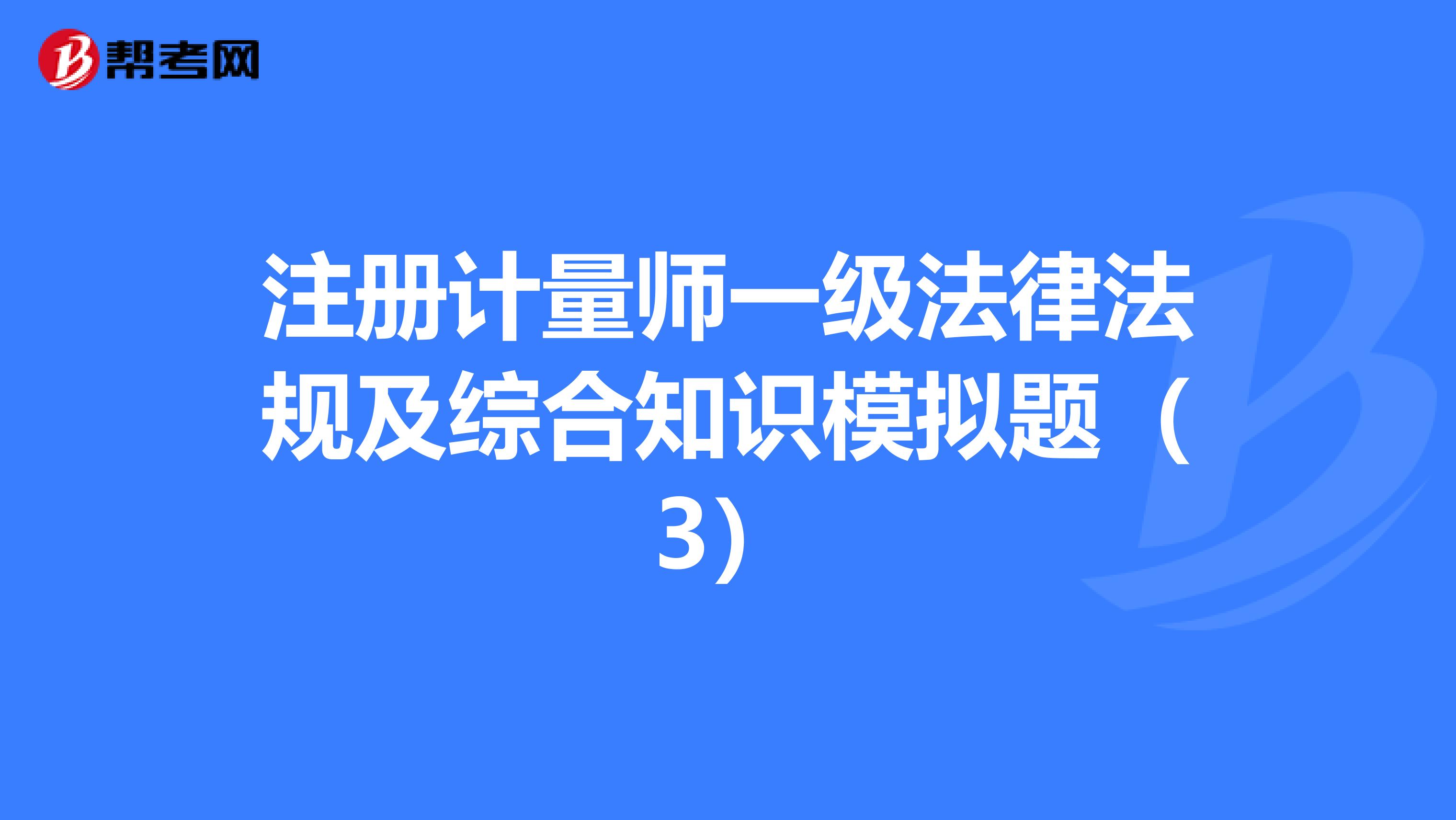 注册计量师一级法律法规及综合知识模拟题（3）