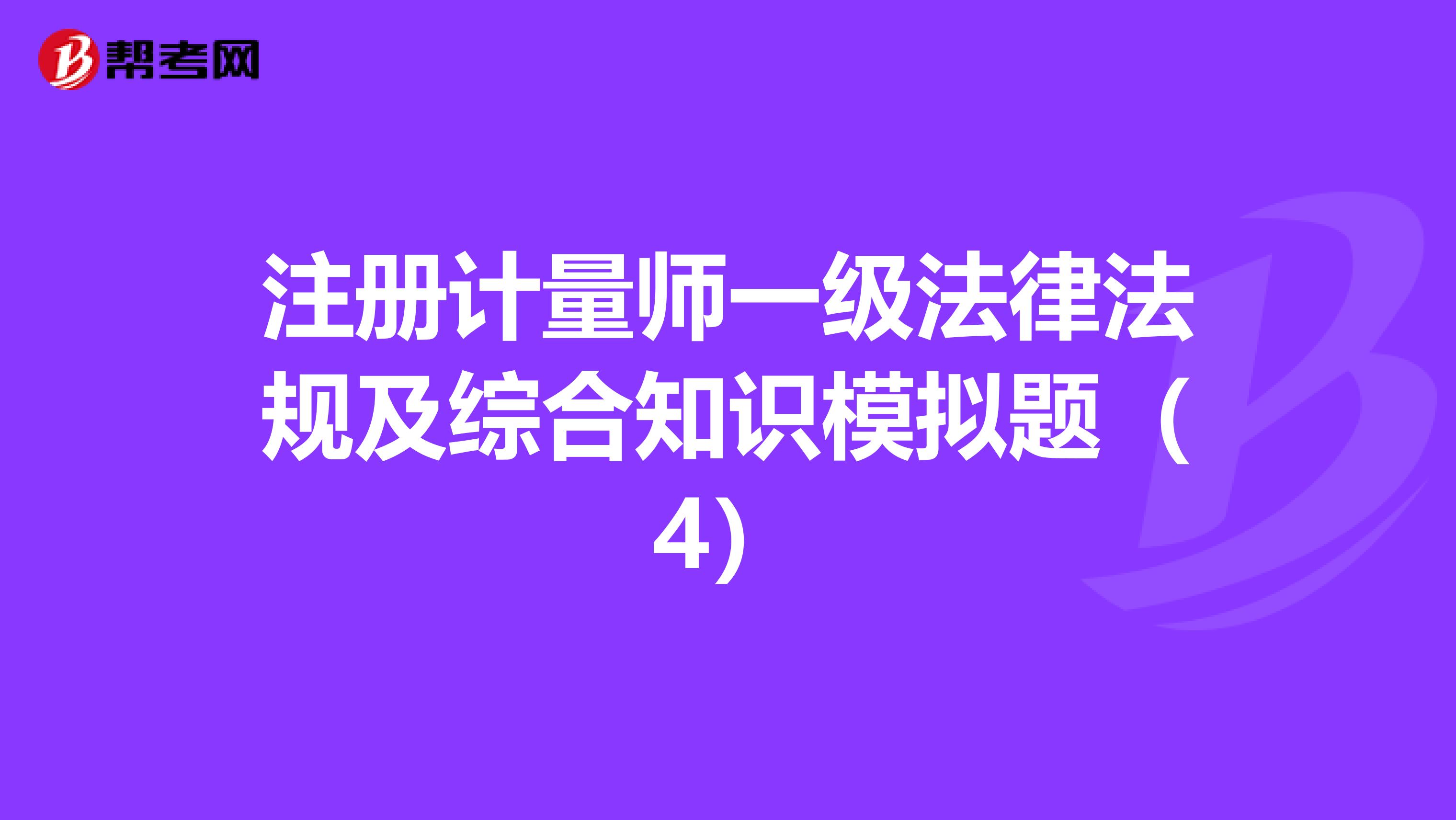 注册计量师一级法律法规及综合知识模拟题（4）