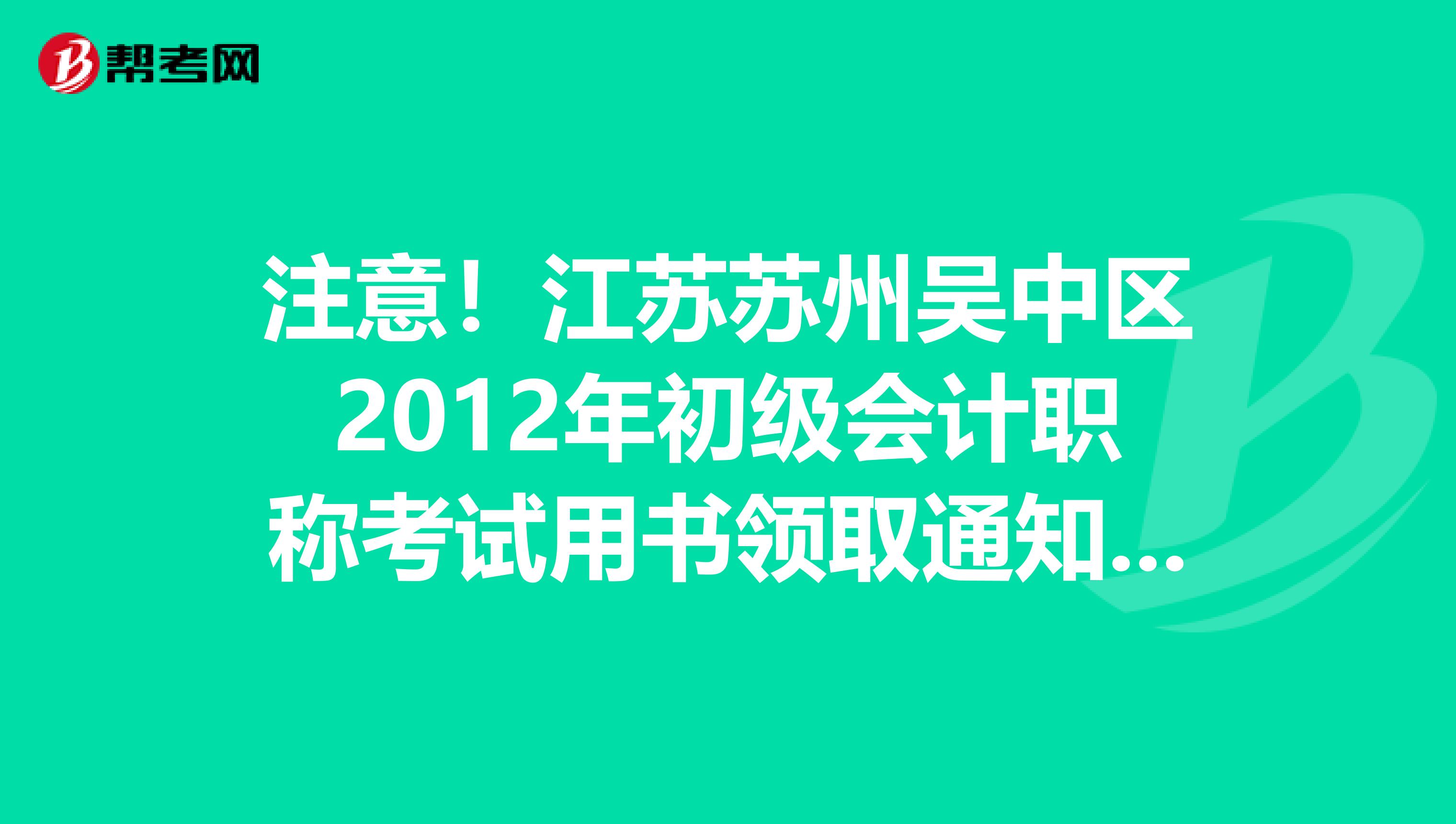 注意！江苏苏州吴中区2012年初级会计职称考试用书领取通知来了！