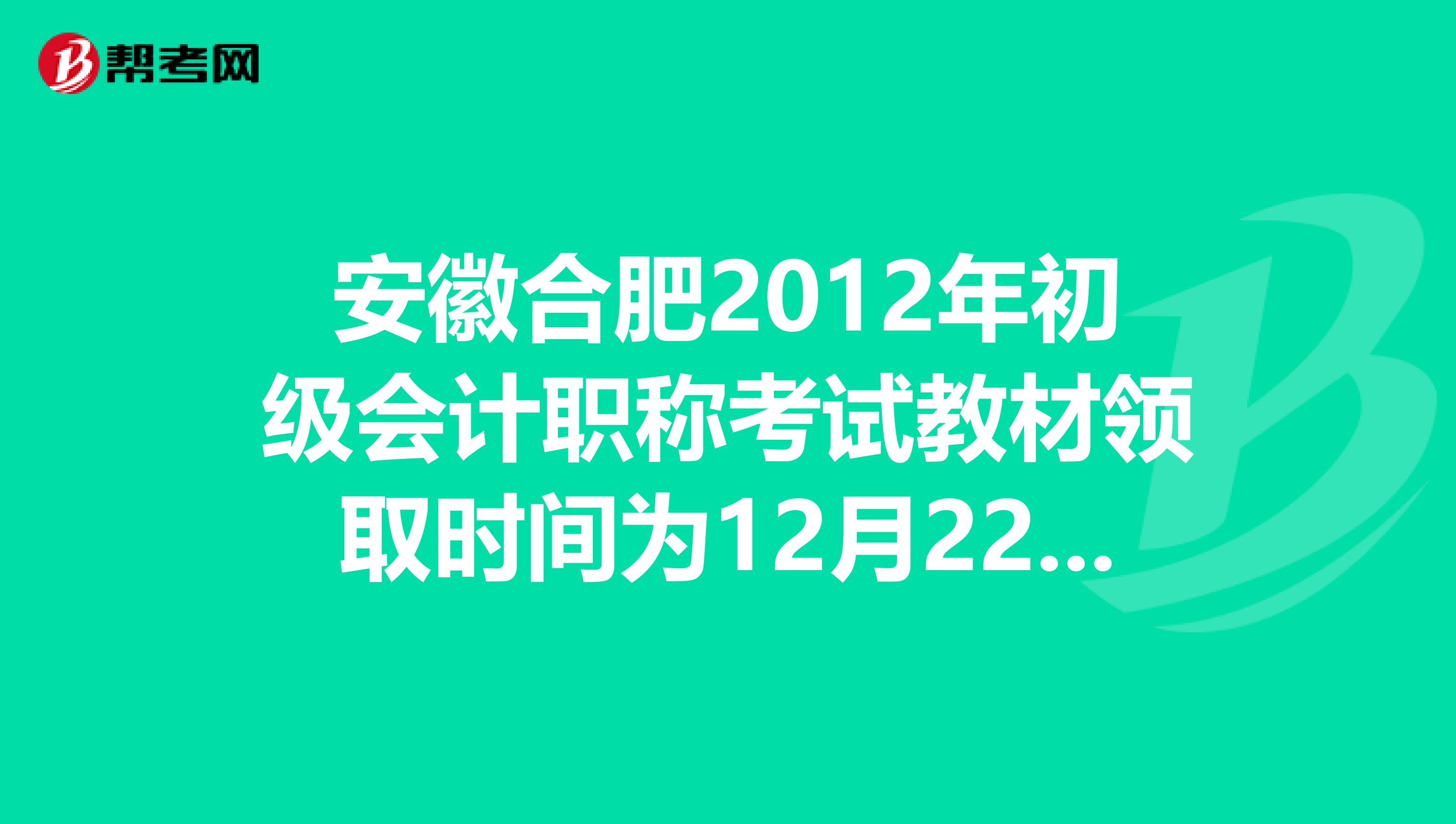 安徽合肥2012年初级会计职称考试教材领取时间为12月22日-1月10日