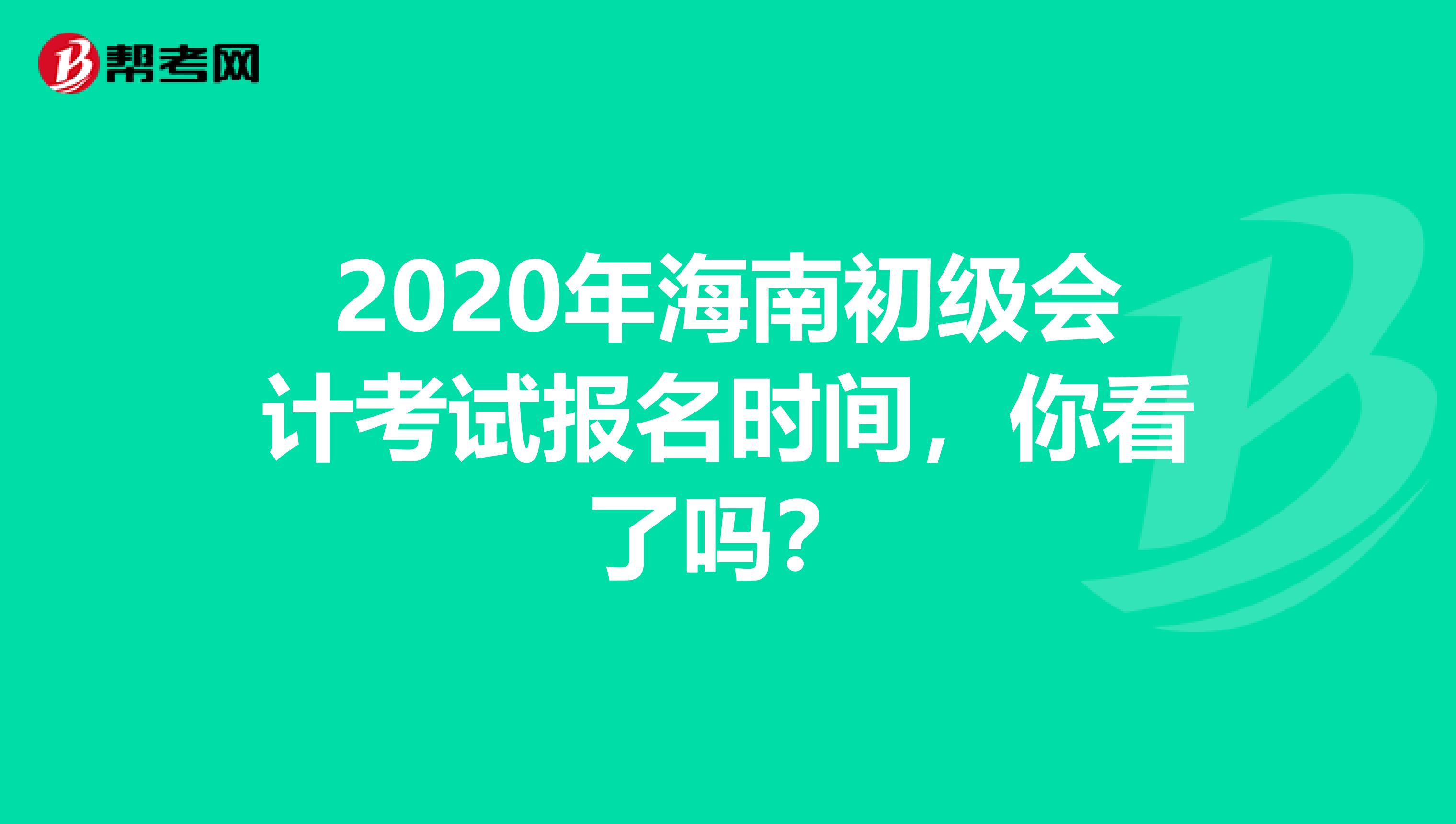 2020年海南初级会计考试报名时间，你看了吗？