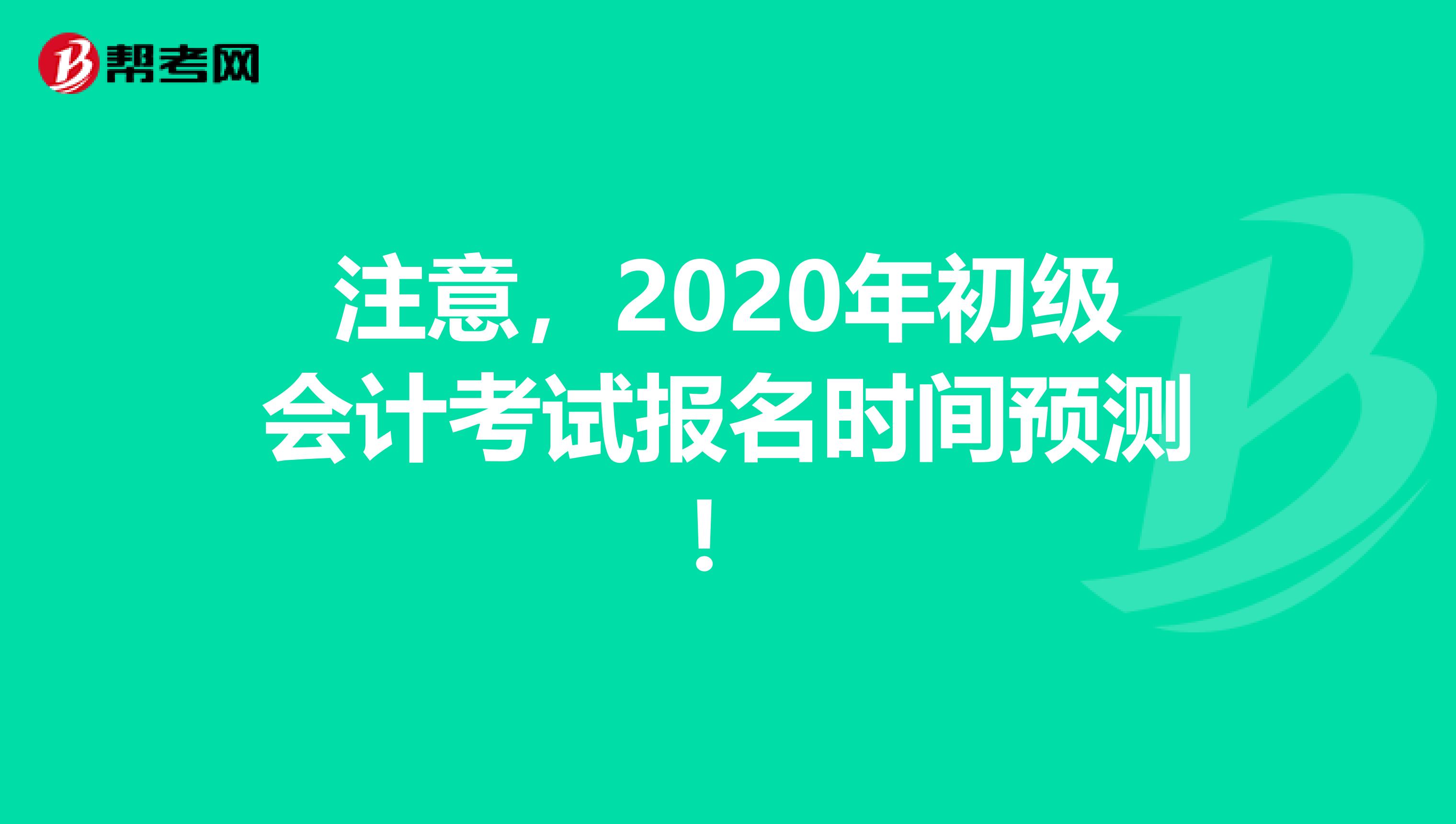 注意，2020年初级会计考试报名时间预测！