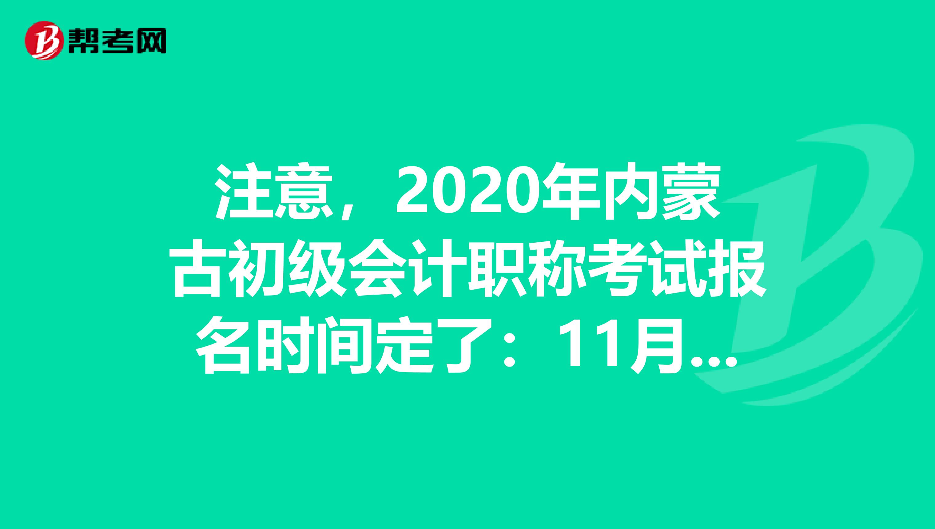 注意，2020年内蒙古初级会计职称考试报名时间定了：11月11日-30日！