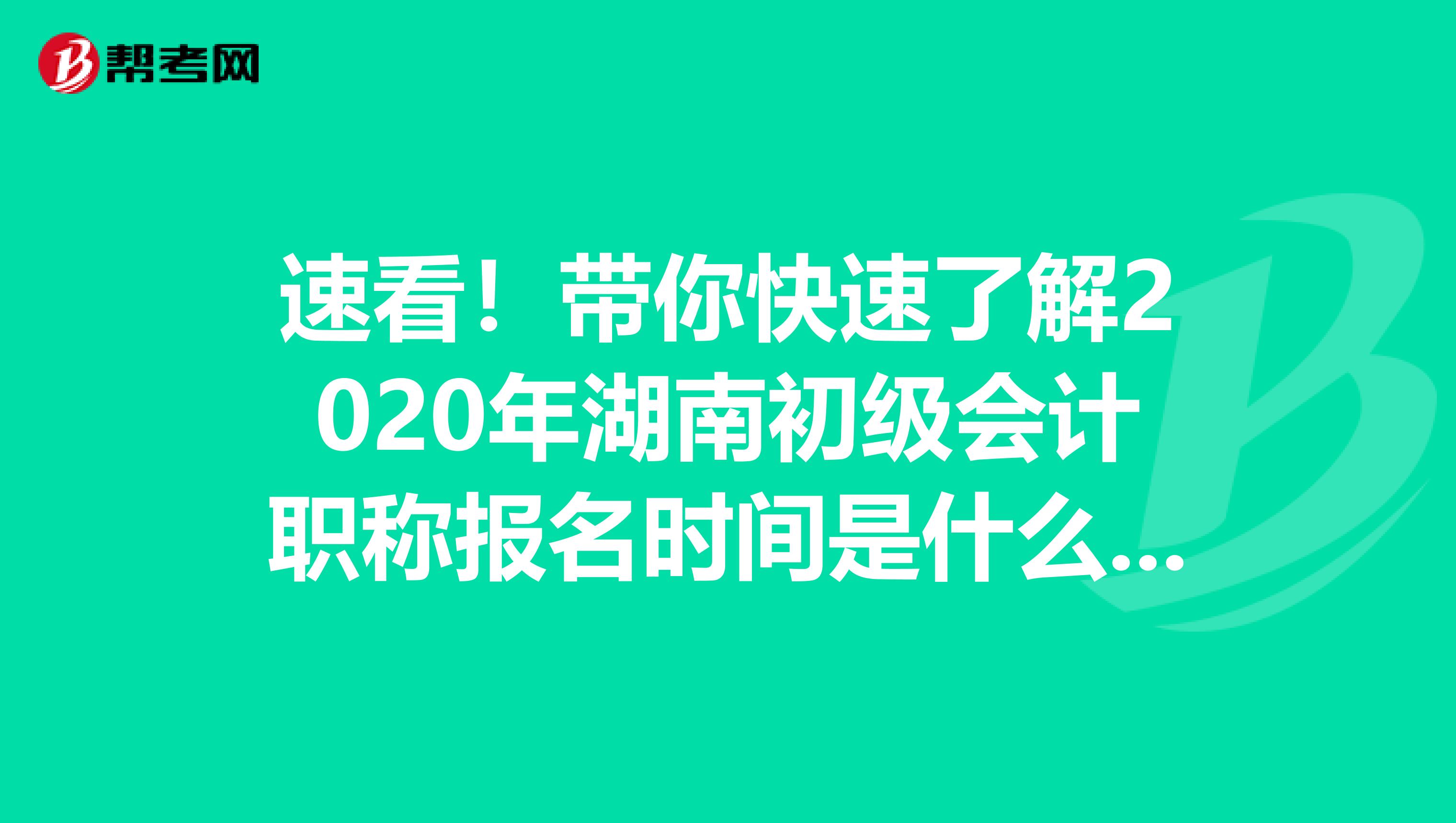 速看！带你快速了解2020年湖南初级会计职称报名时间是什么时候