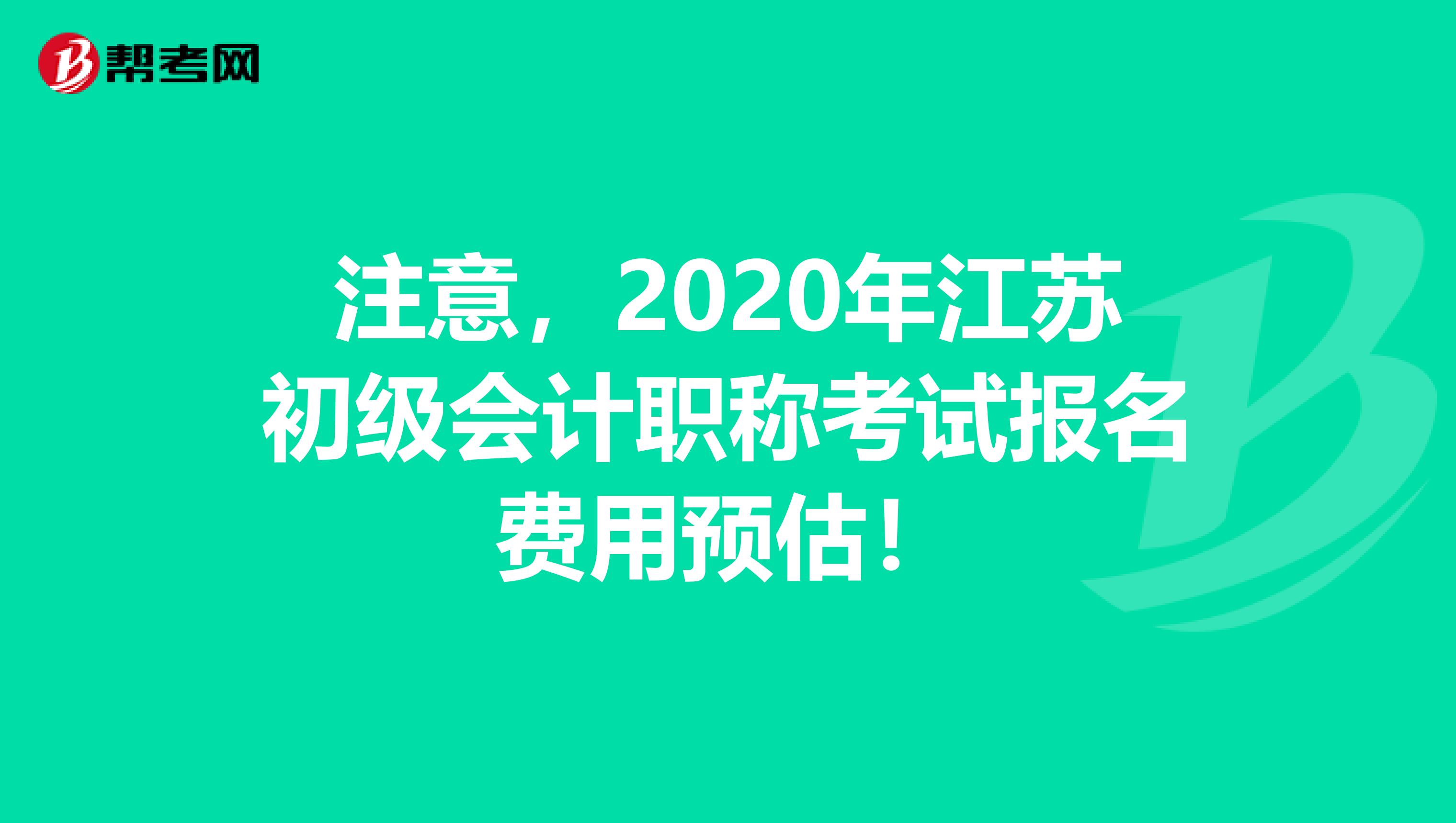 注意，2020年江苏初级会计职称考试报名费用预估！