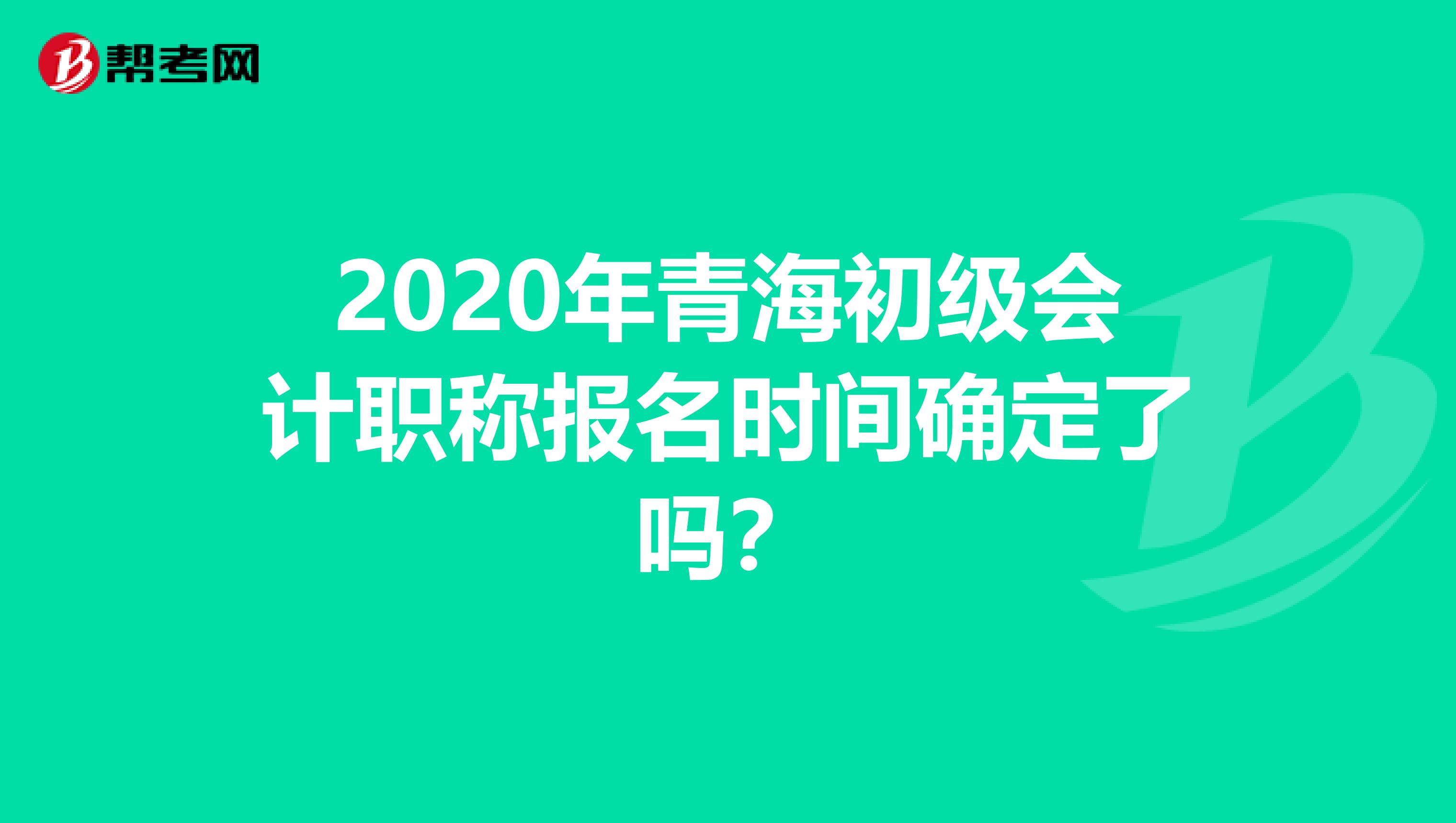 2020年青海初级会计职称报名时间确定了吗？