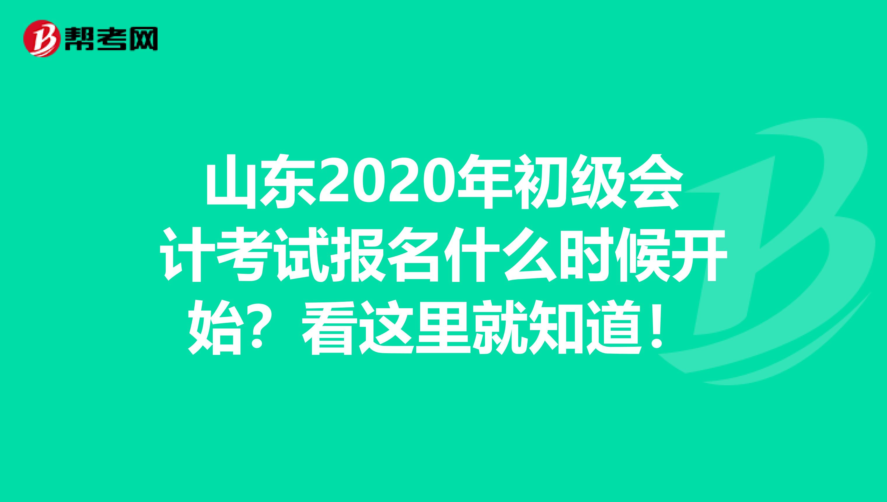 山东2020年初级会计考试报名什么时候开始？看这里就知道！