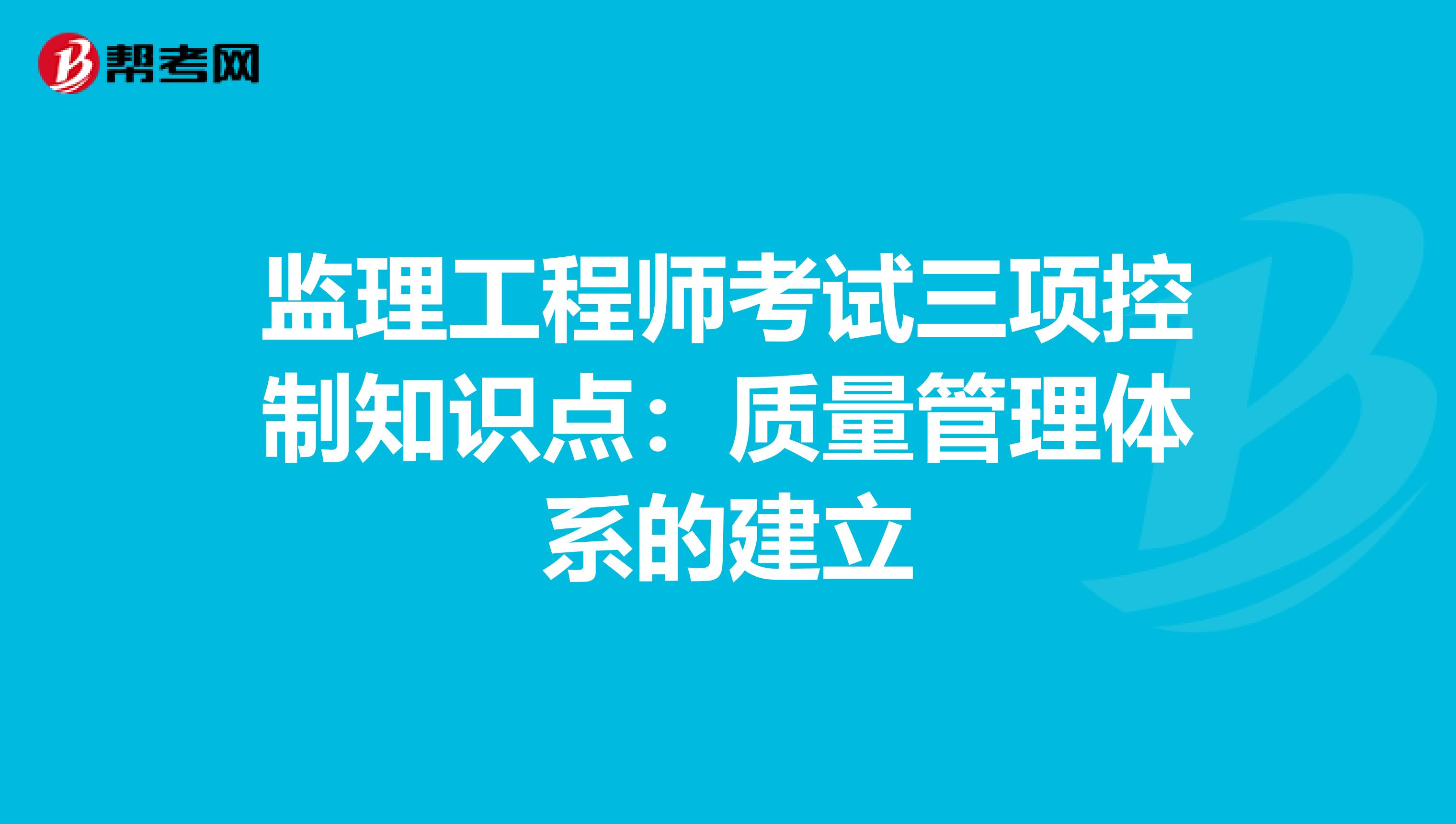 监理工程师考试三项控制知识点：质量管理体系的建立