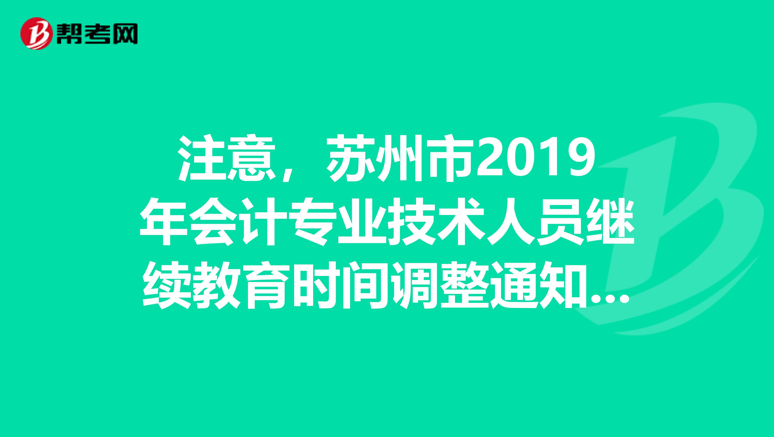 注意，苏州市2019年会计专业技术人员继续教育时间调整通知出炉了！