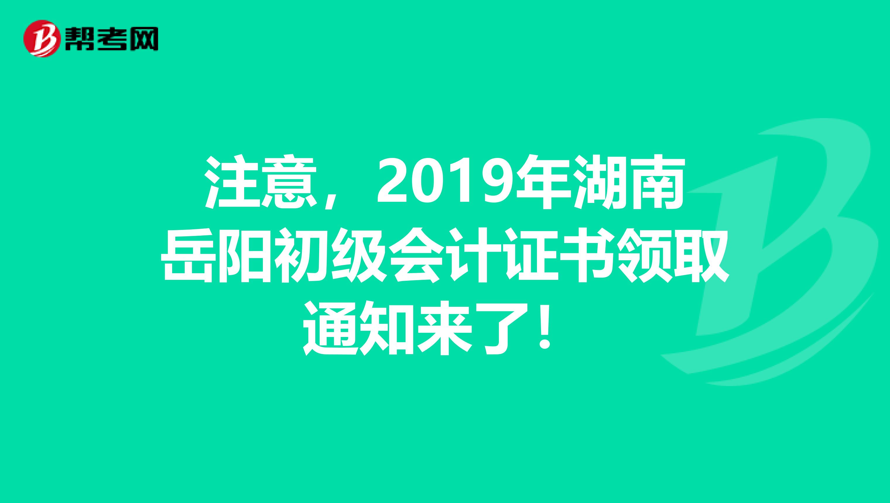 注意，2019年湖南岳阳初级会计证书领取通知来了！