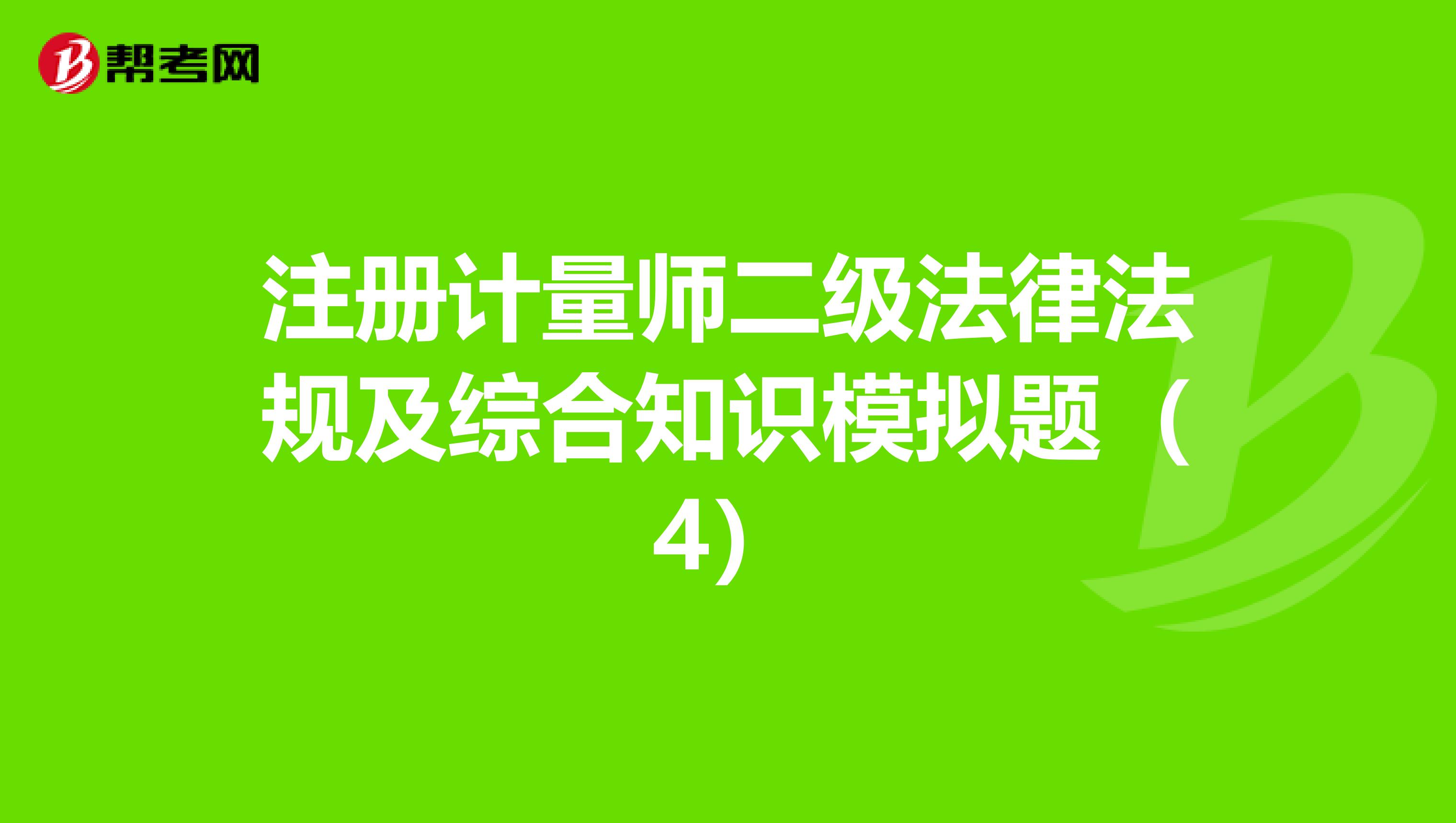注册计量师二级法律法规及综合知识模拟题（4）