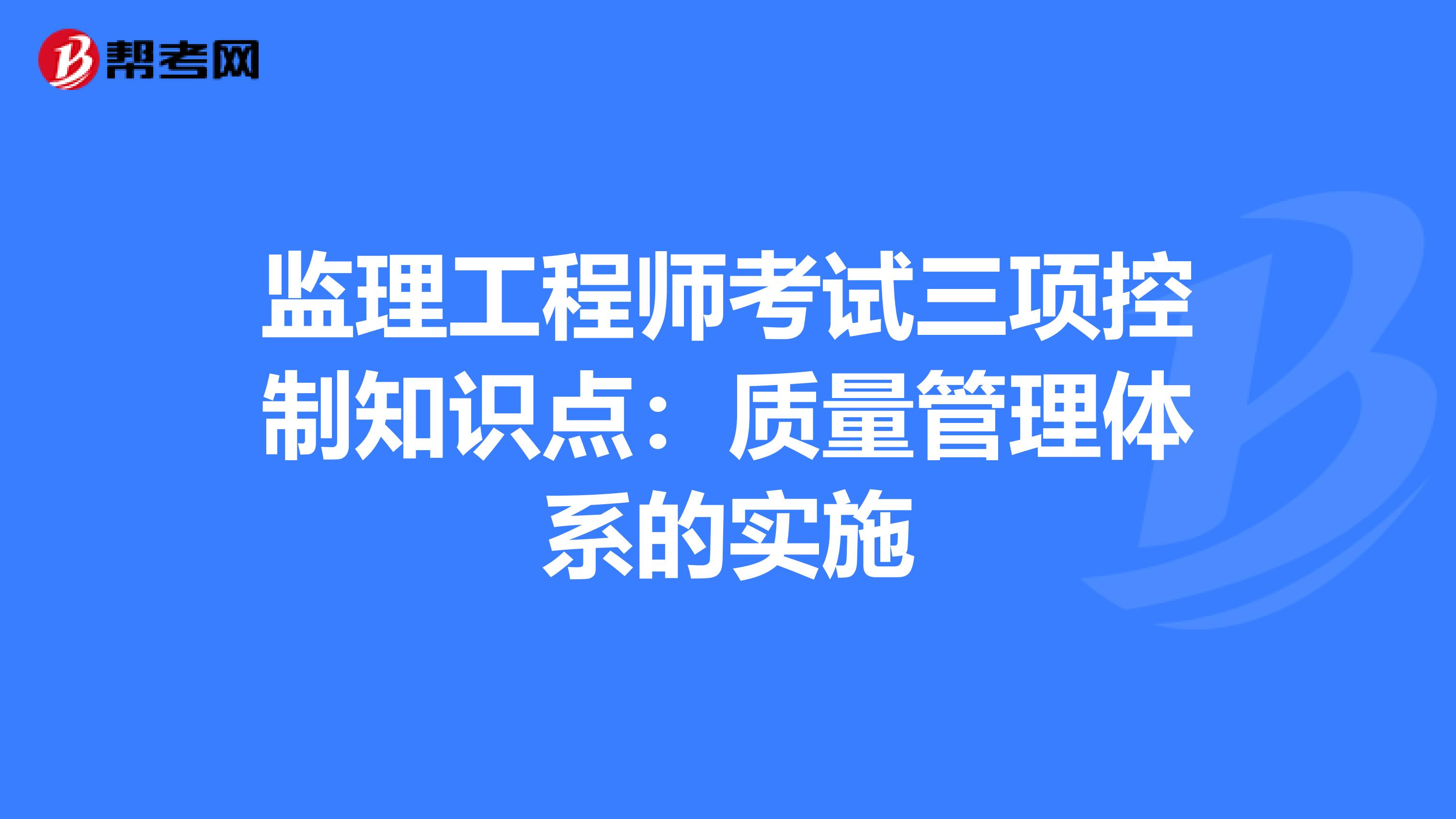 监理工程师考试三项控制知识点：质量管理体系的实施