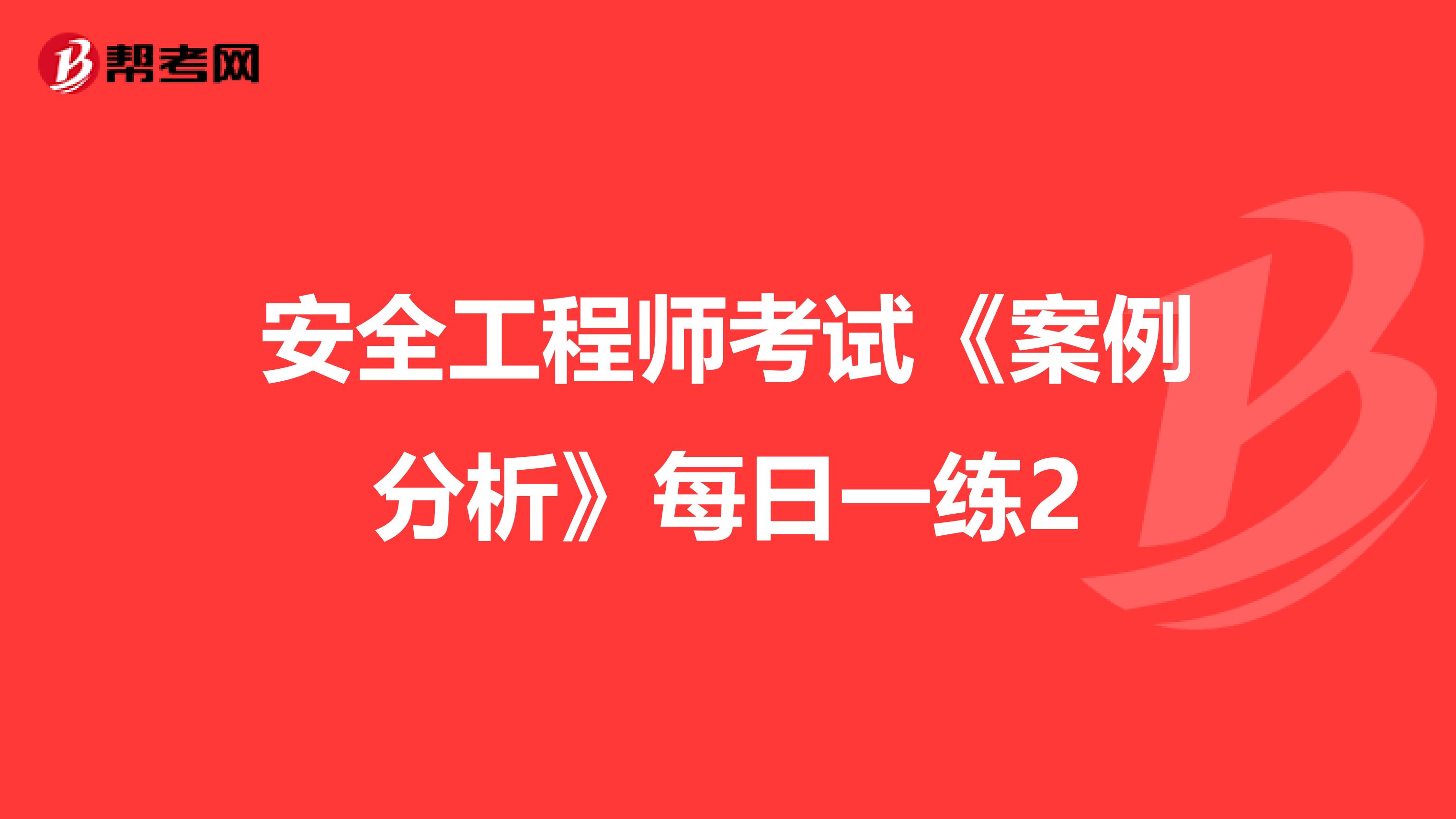 安全工程师考试《案例分析》每日一练2
