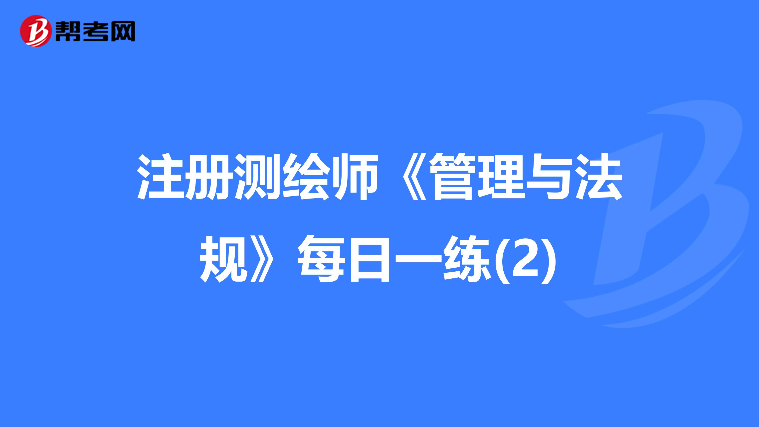 注册测绘师《管理与法规》每日一练(2)