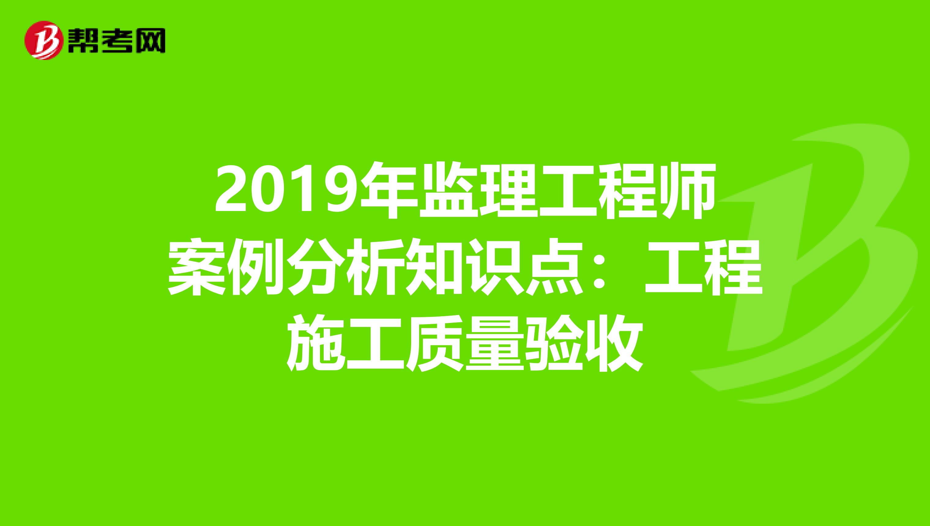 2019年监理工程师案例分析知识点：工程施工质量验收