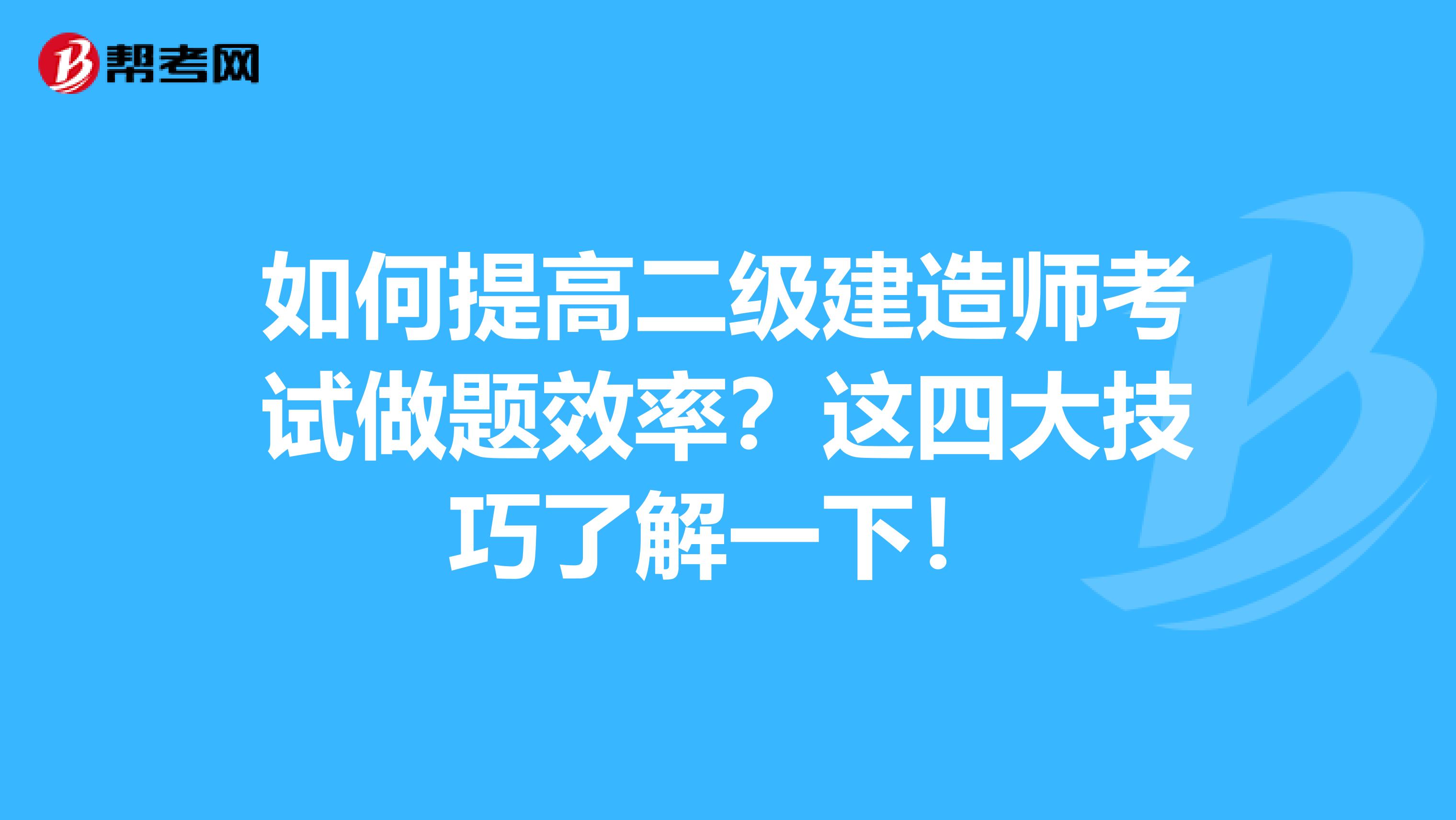 如何提高二级建造师考试做题效率？这四大技巧了解一下！