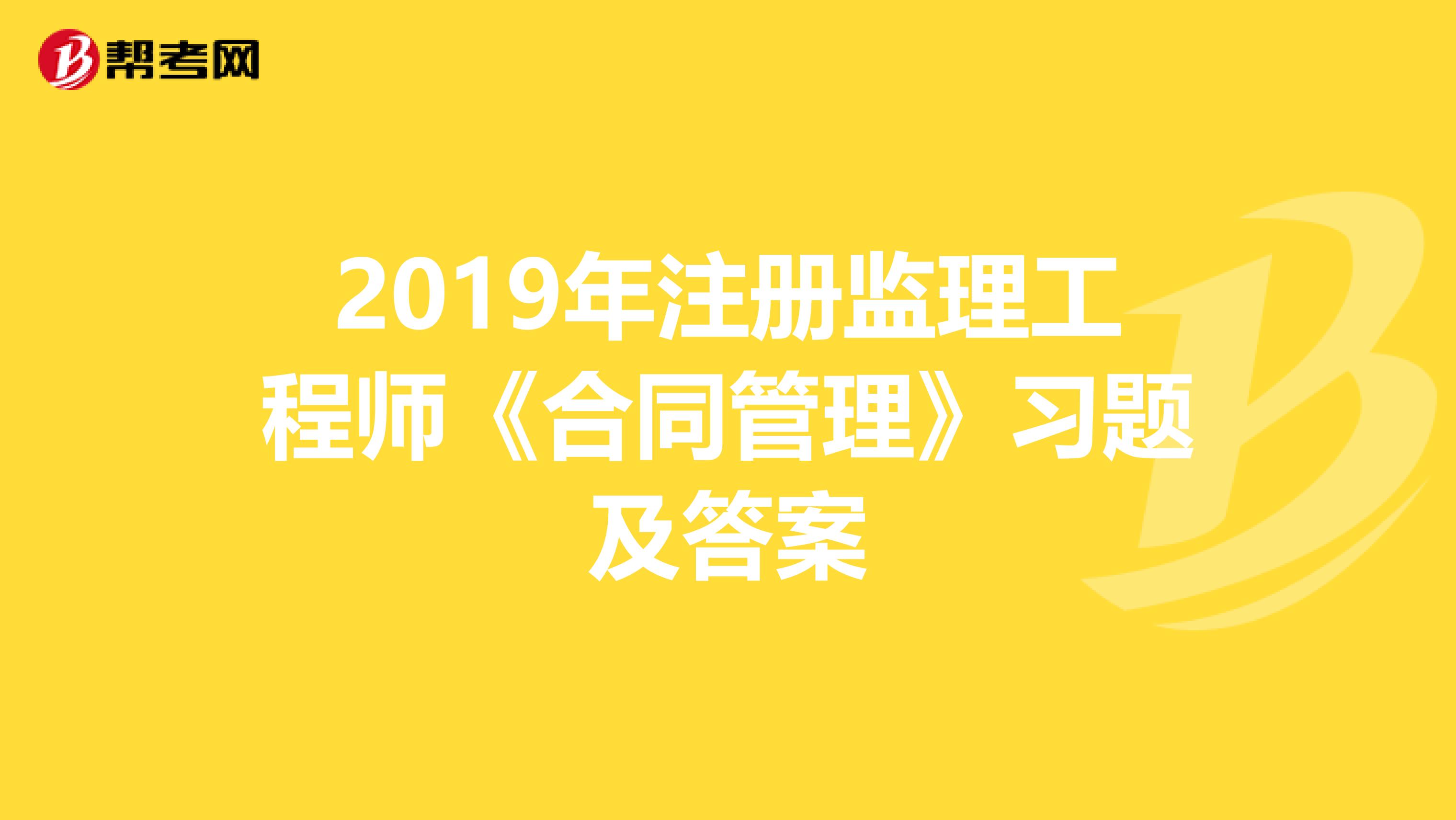 2019年注册监理工程师《合同管理》习题及答案