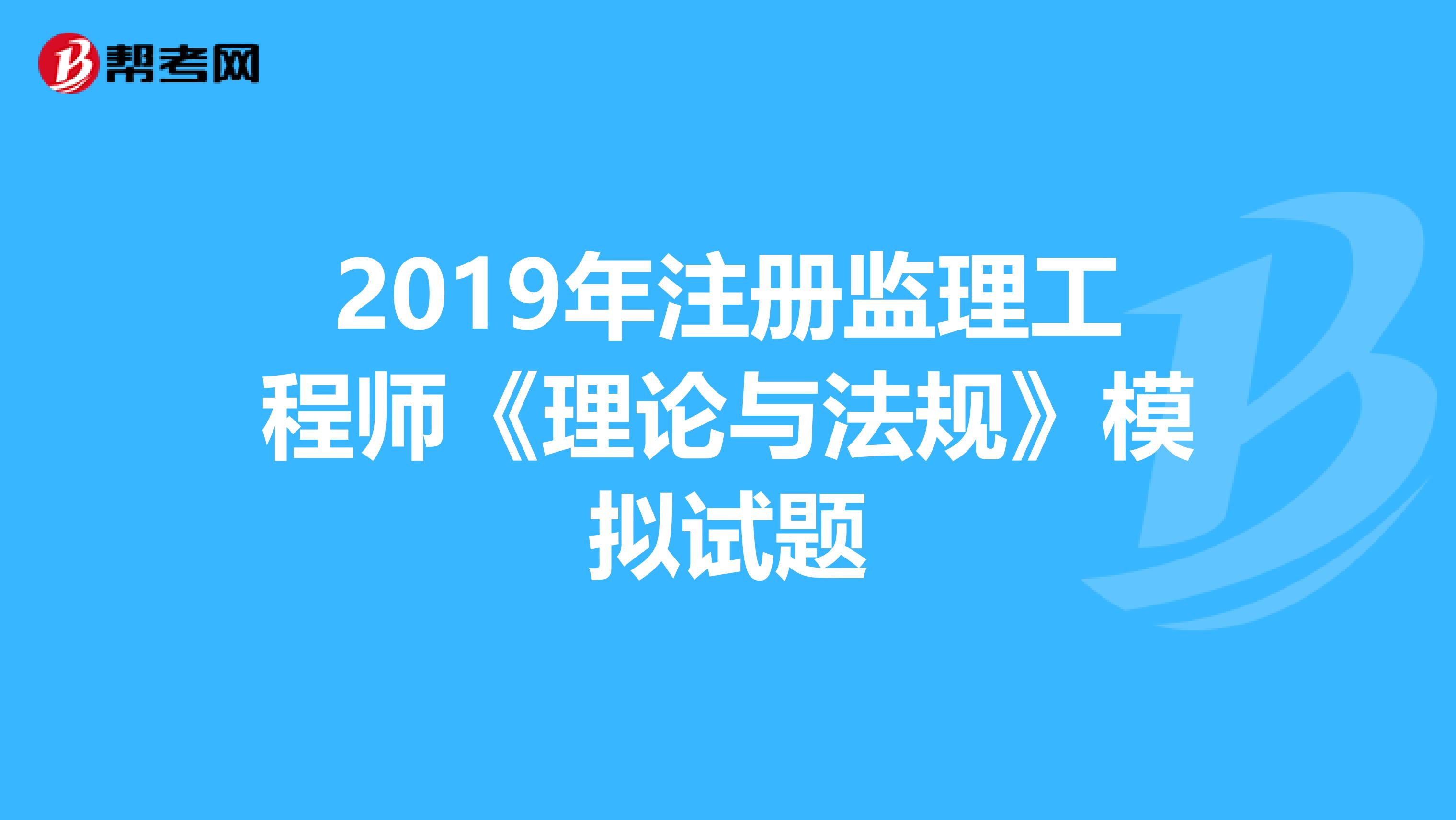 2019年注册监理工程师《理论与法规》模拟试题