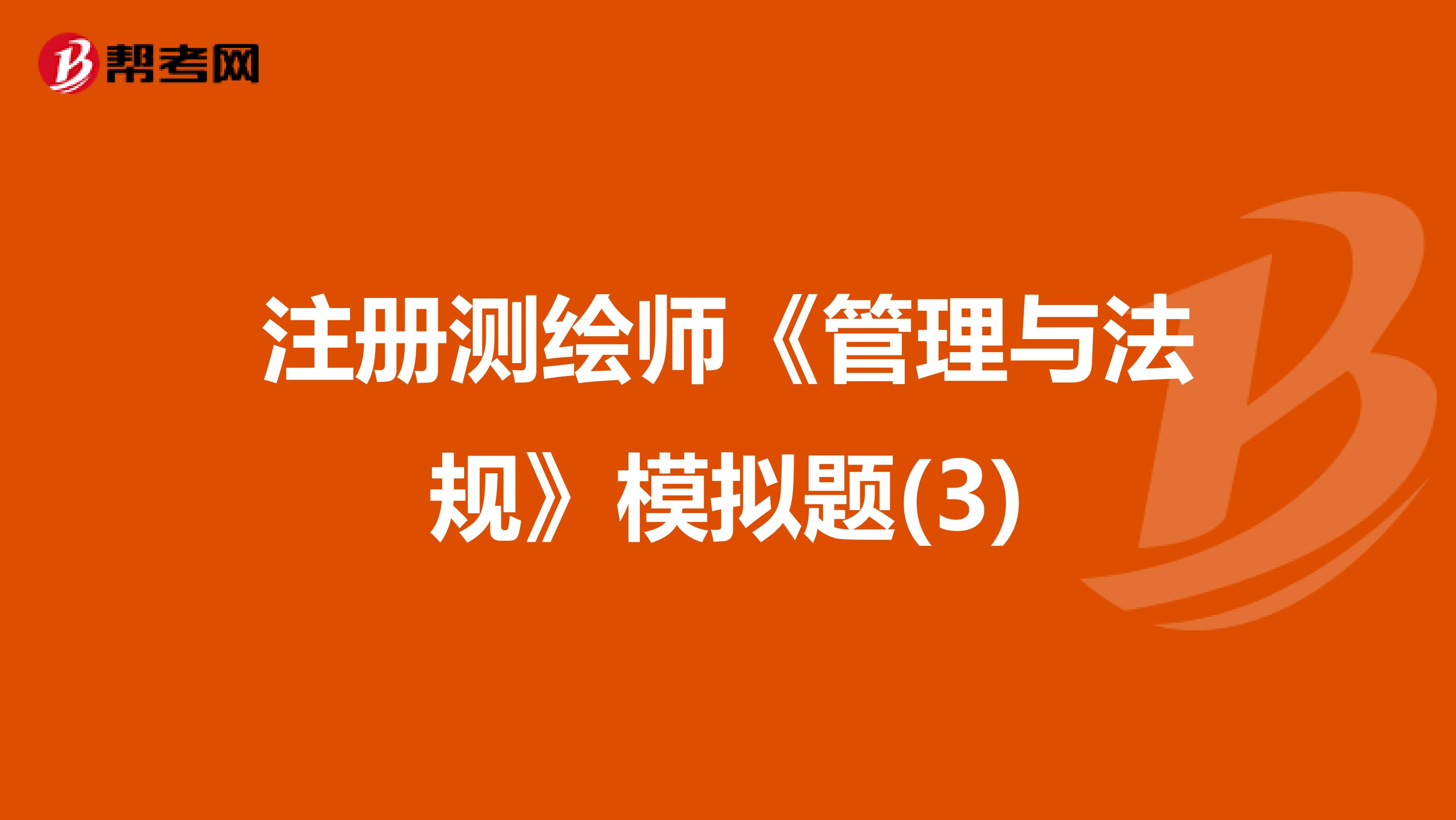 注册测绘师《管理与法规》模拟题(3)
