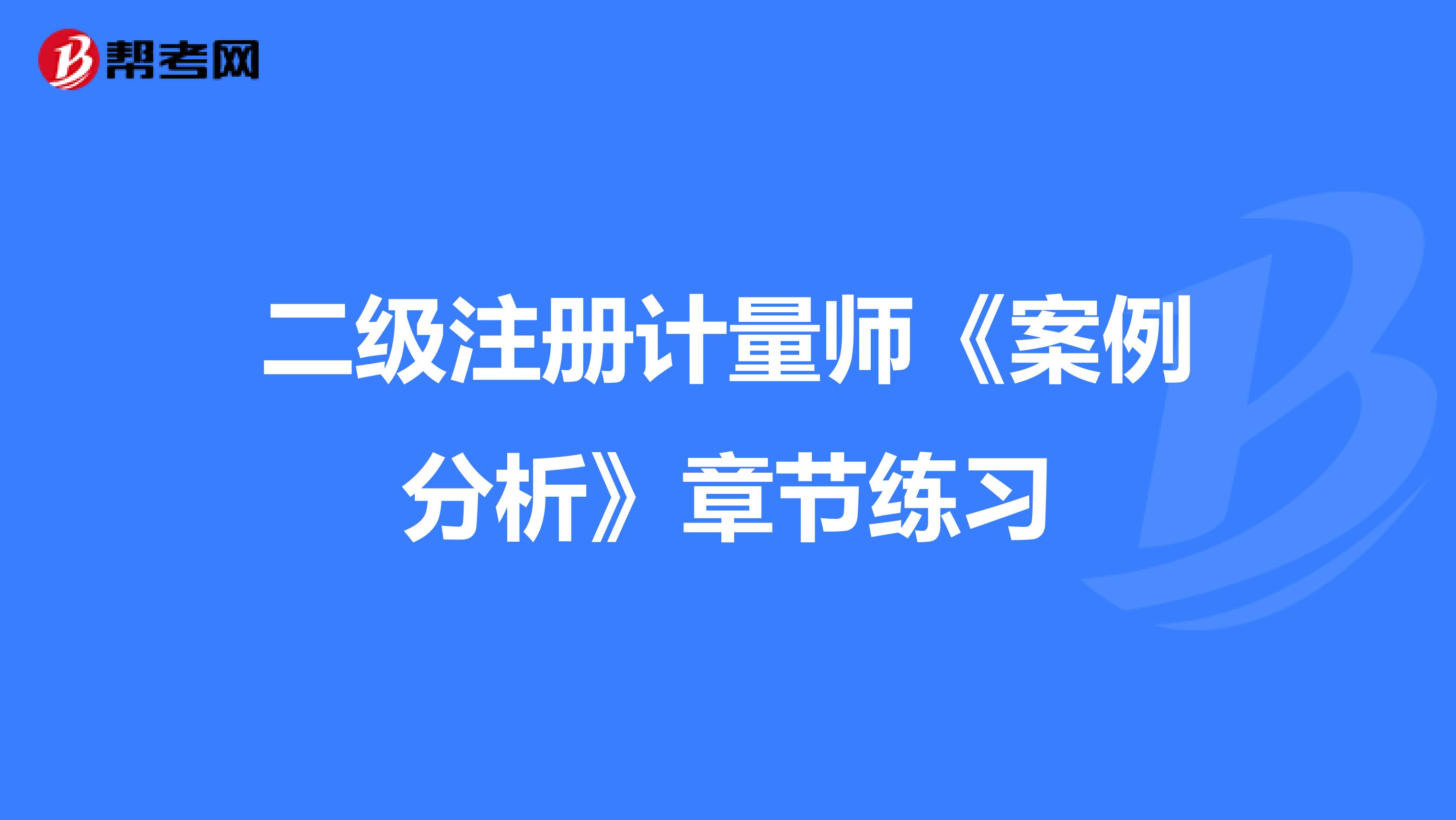 二級注冊計量師《案例分析》章節練習