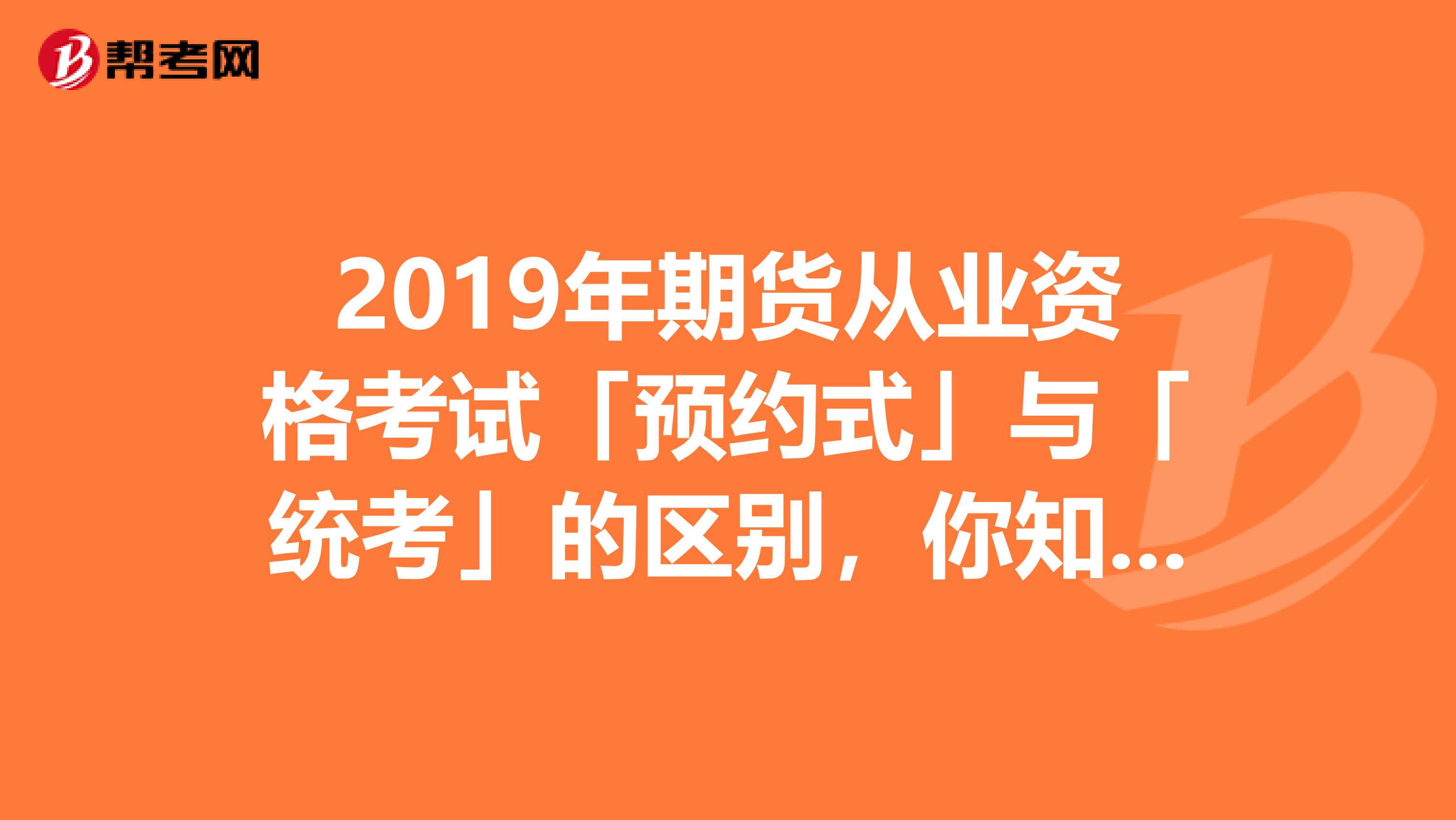 2019年期货从业资格考试「预约式」与「统考」的区别，你知道吗？