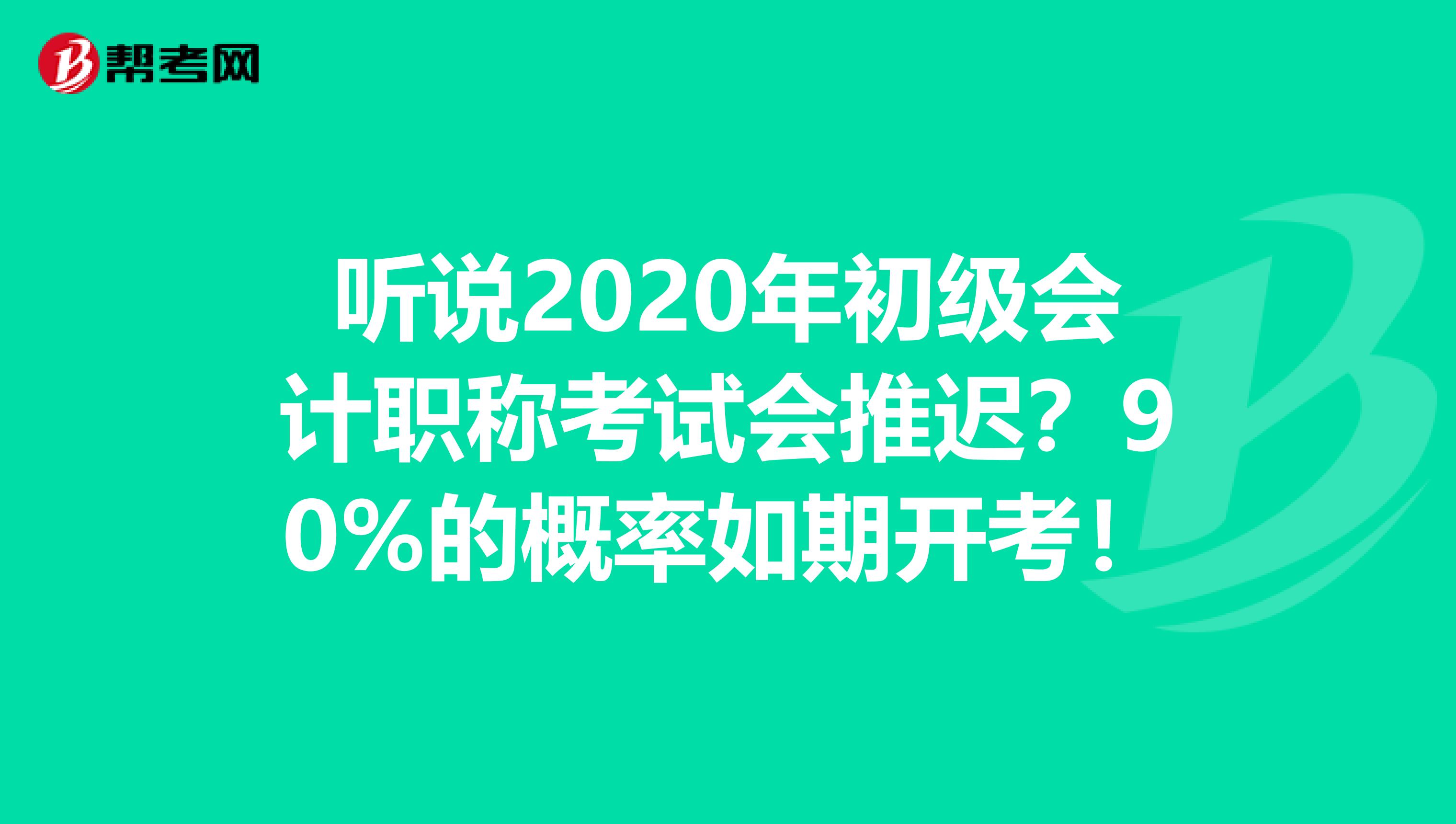 听说2020年初级会计职称考试会推迟？90%的概率如期开考！
