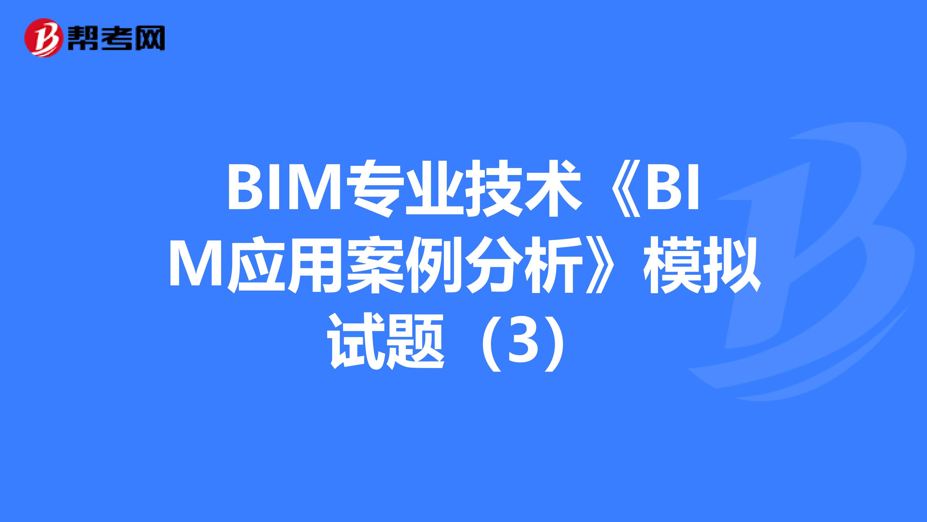 BIM专业技术《BIM应用案例分析》模拟试题（3）