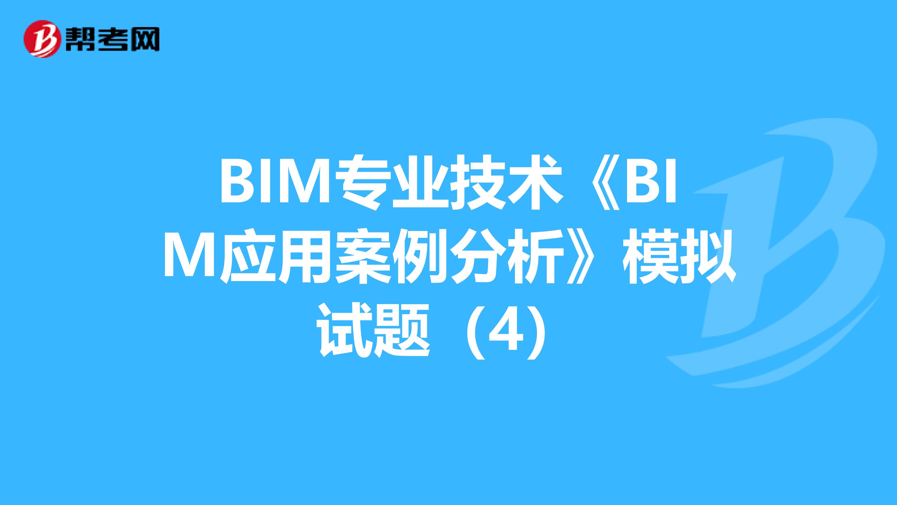 BIM專業技術《BIM應用案例分析》模擬試題（4）