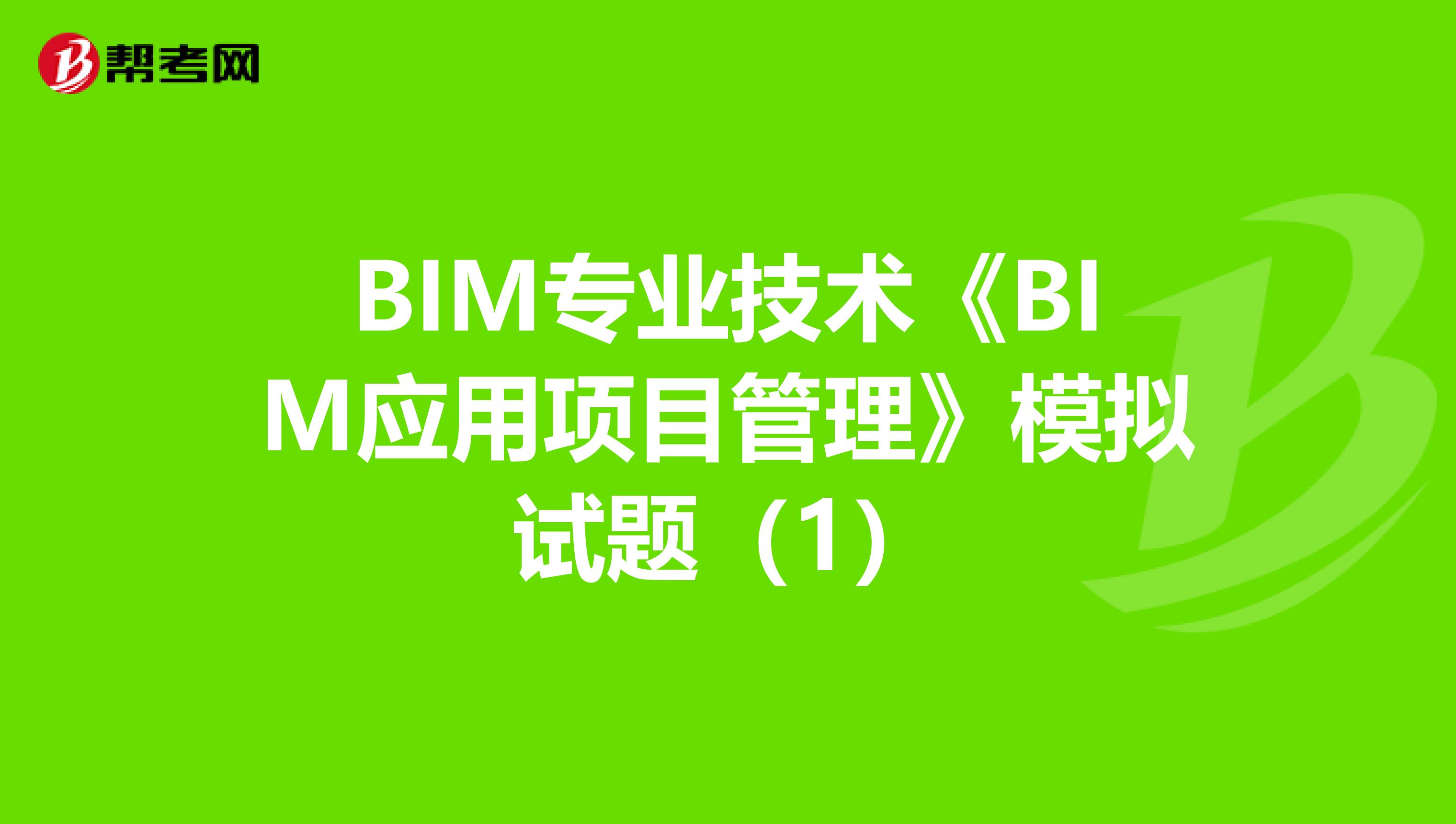 BIM專業技術《BIM應用項目管理》模擬試題（1）