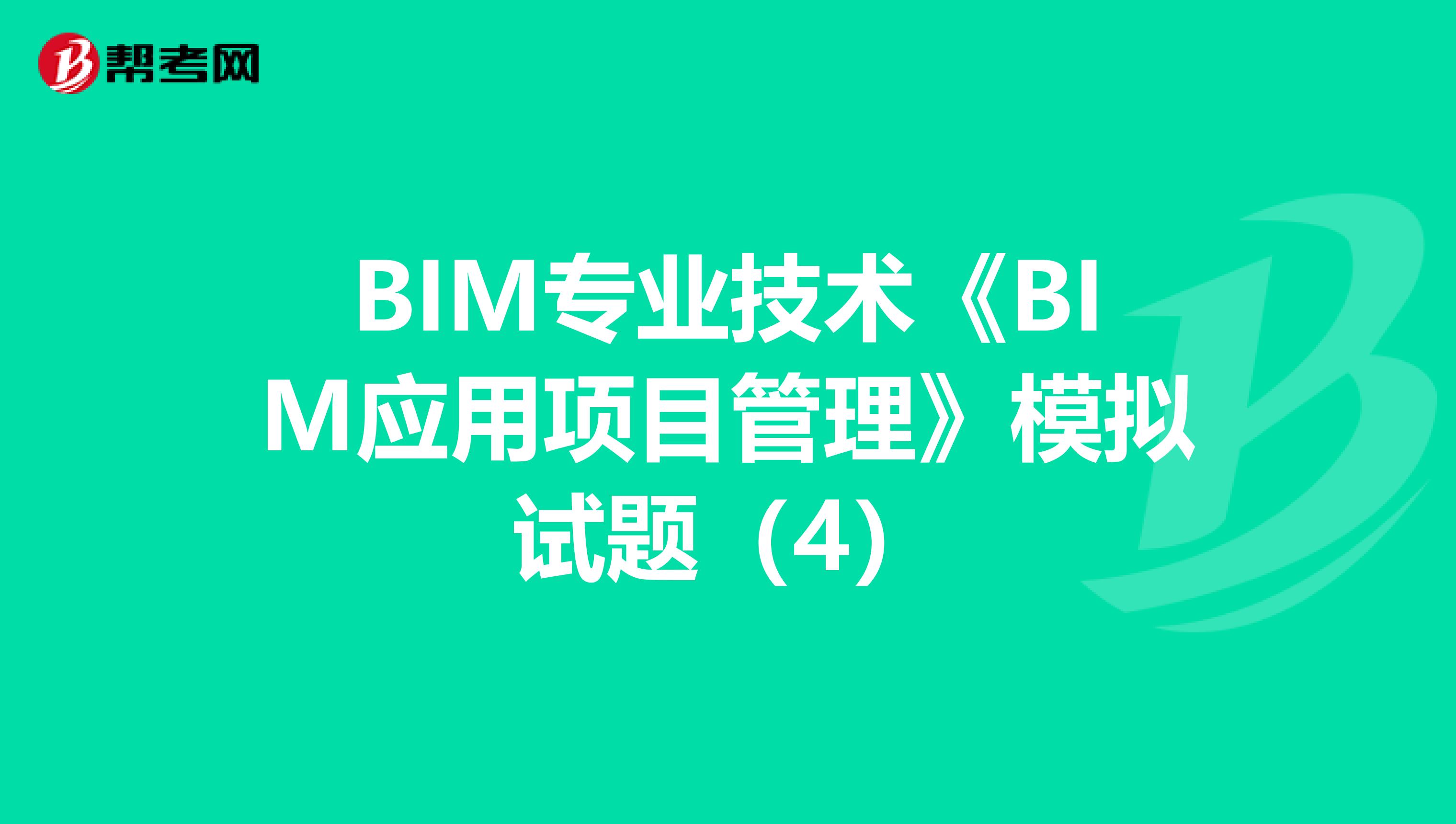 BIM專業技術《BIM應用項目管理》模擬試題（4）